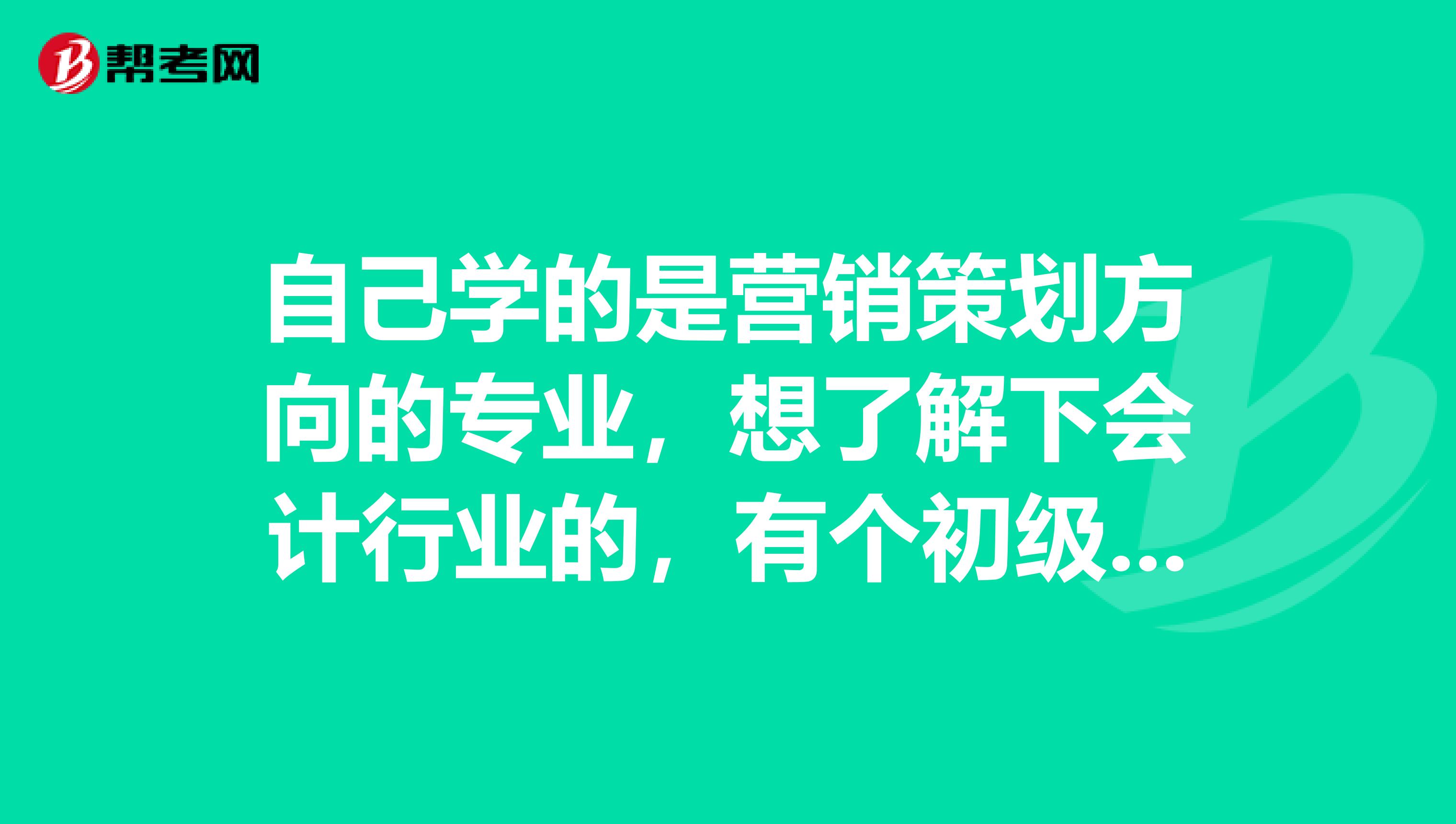 自己学的是营销策划方向的专业,想了解下会计行业的,有个初级会计职称是什么考试呢?