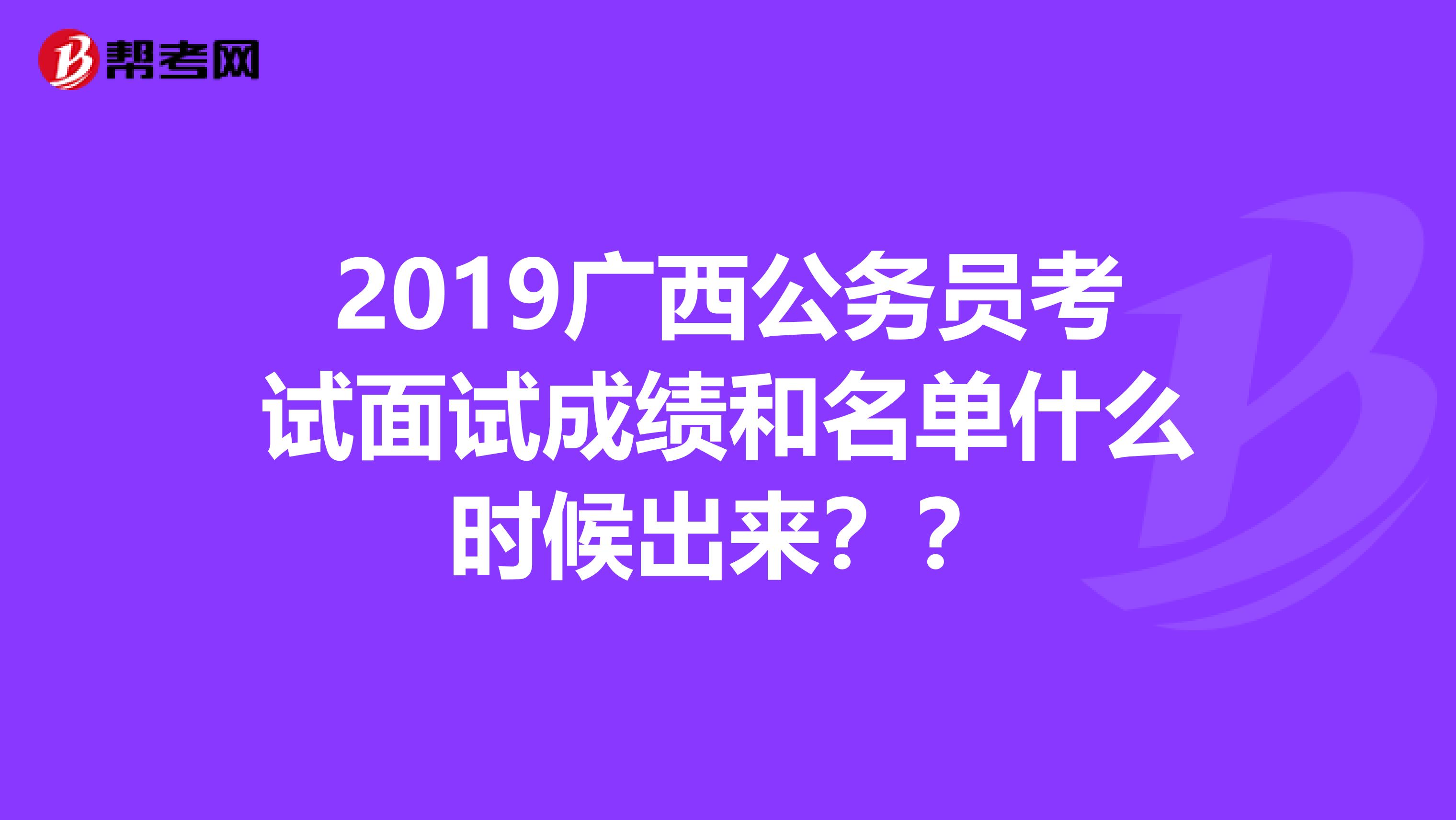 2019广西公务员考试面试成绩和名单什么时候出来？？