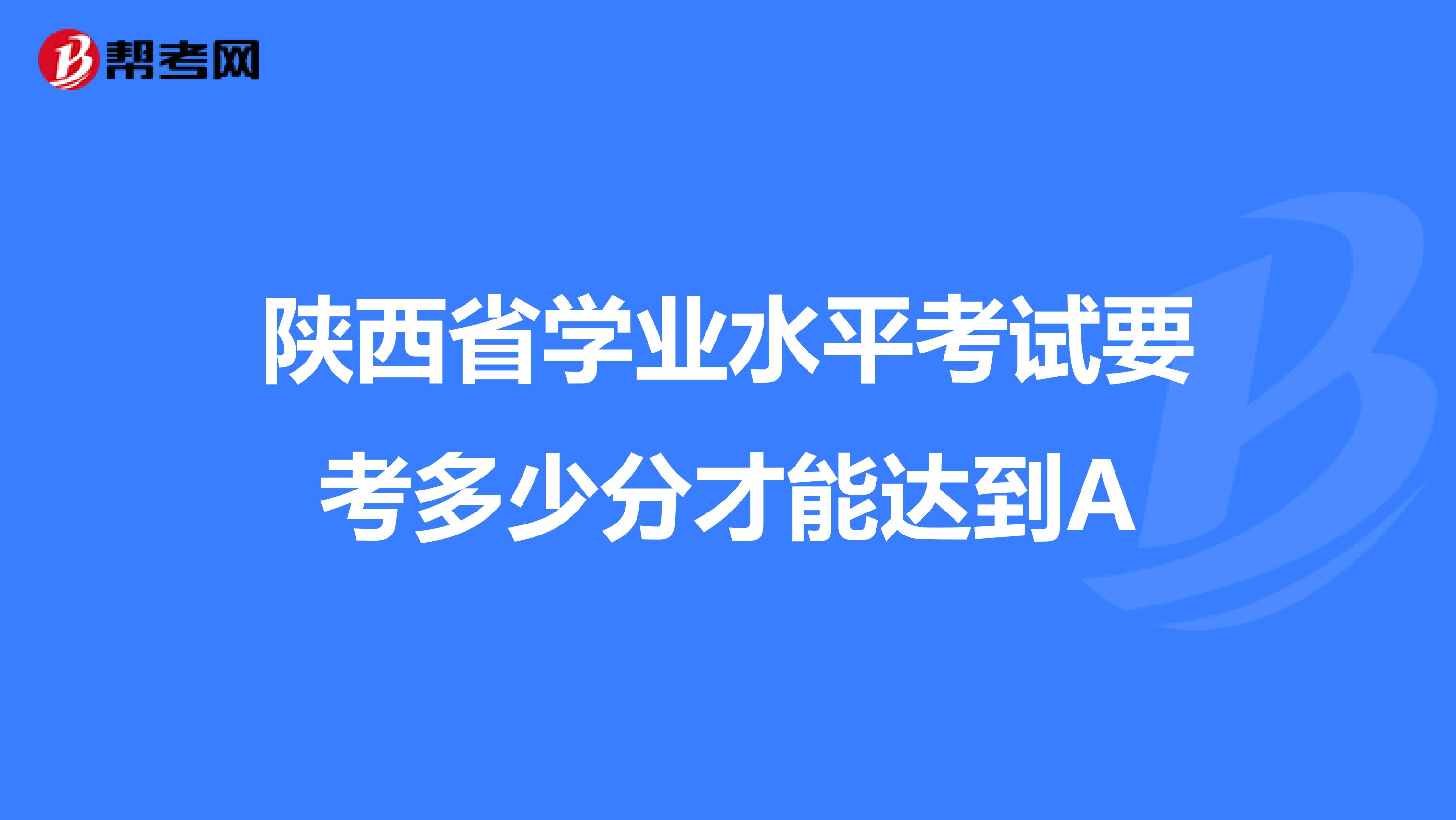 陕西省学业水平考试要考多少分才能达到A