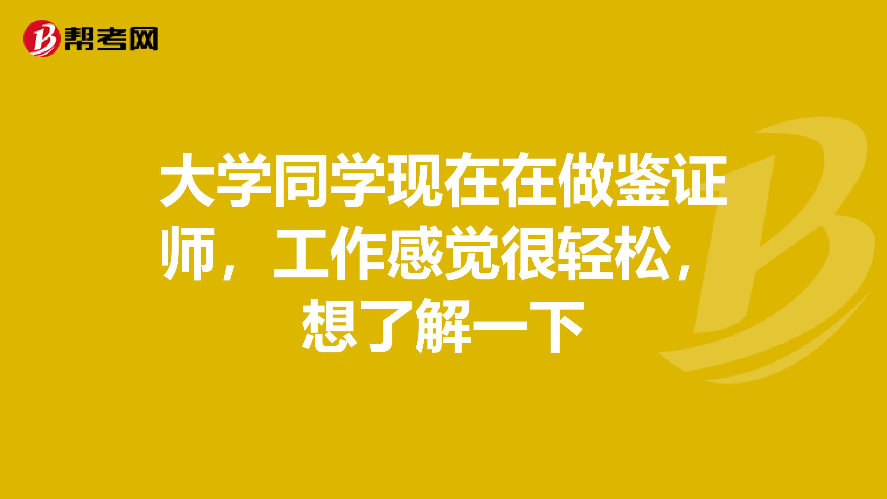 大学同学现在在做鉴证师，工作感觉很轻松，想了解一下