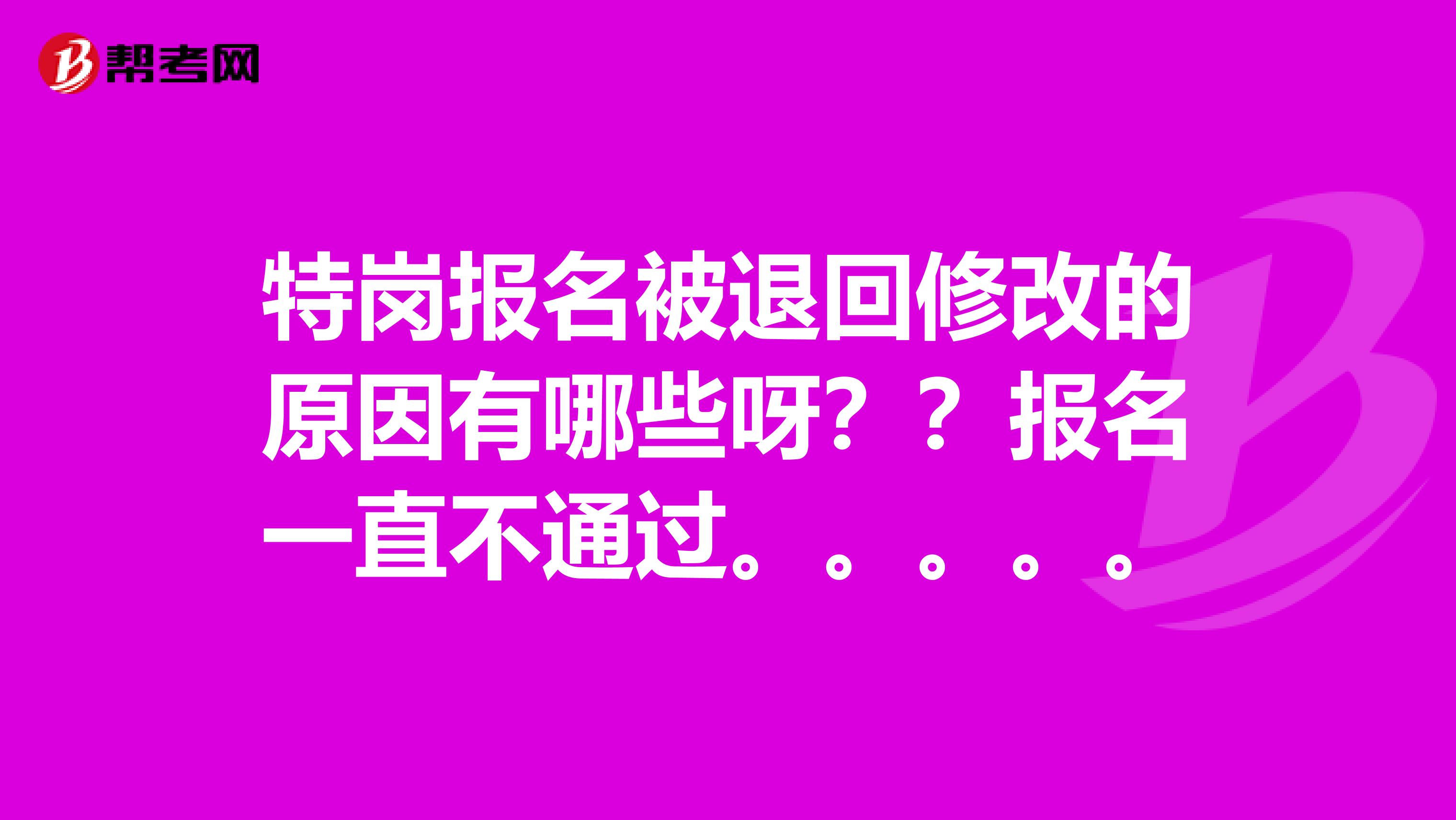 特岗报名被退回修改的原因有哪些呀??报名一直不通过。。。。。