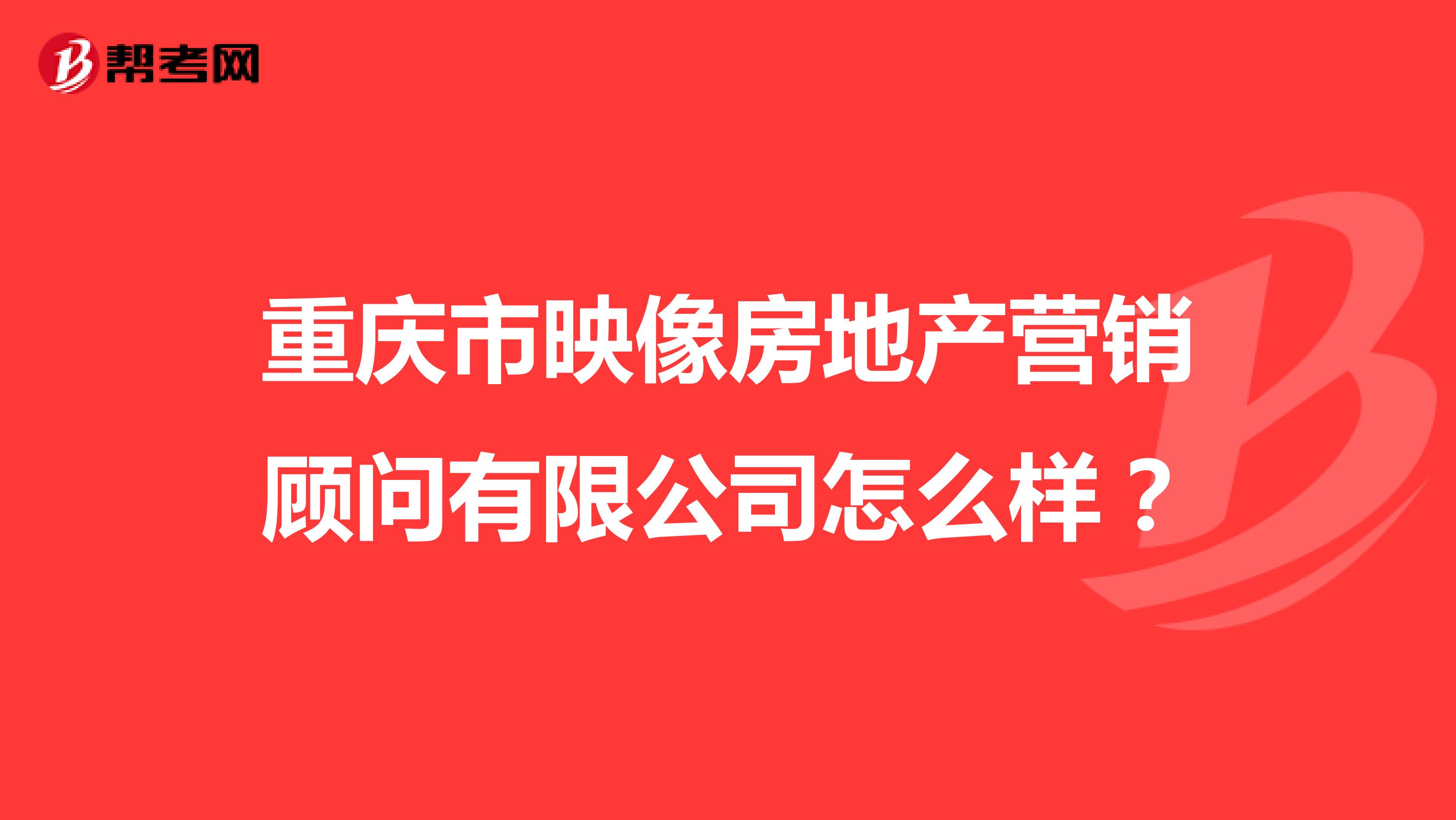 重庆市映像房地产营销顾问有限公司怎么样？