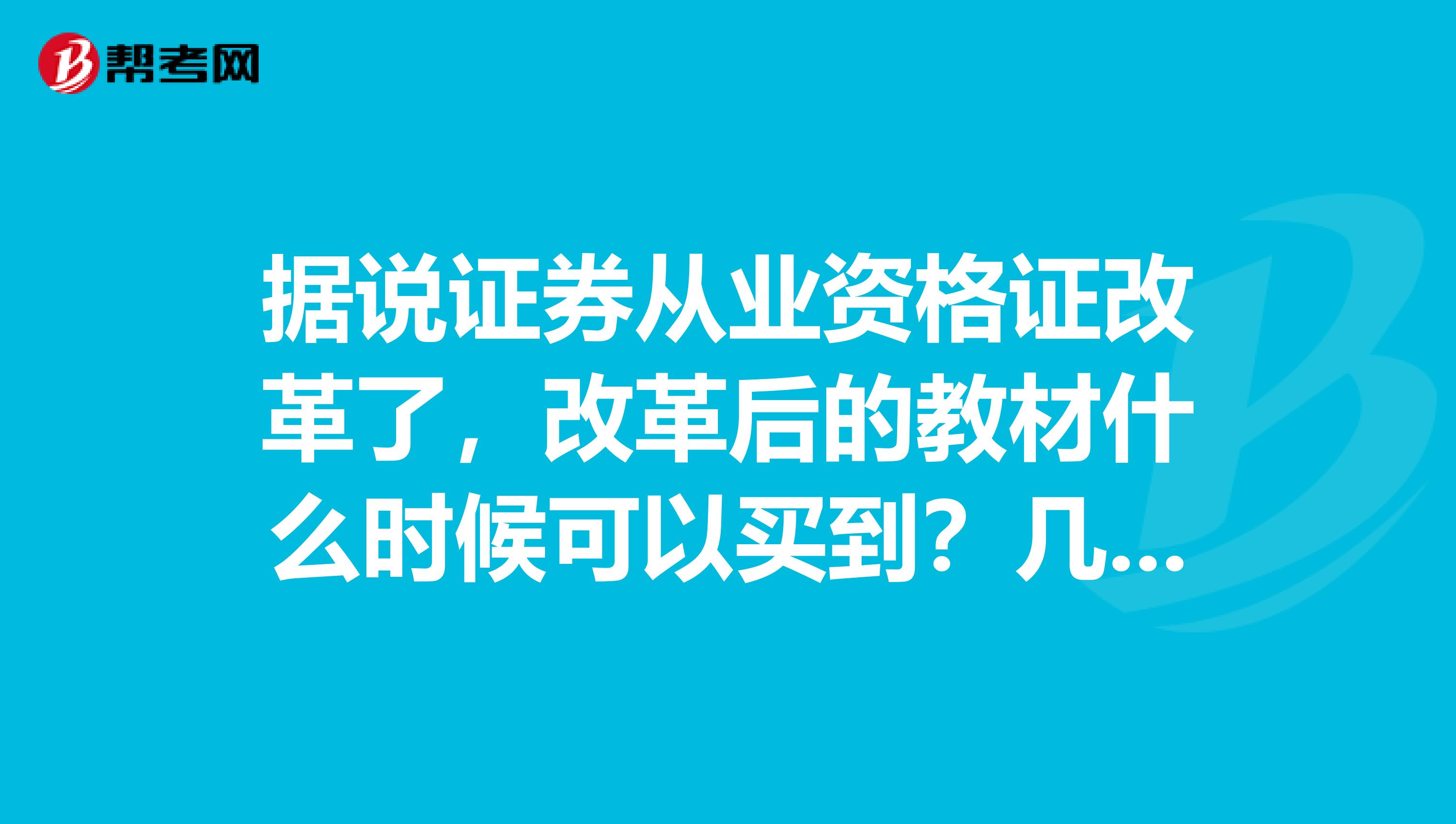 据说证券从业资格证改革了，改革后的教材什么时候可以买到？几月份可以进行报名？