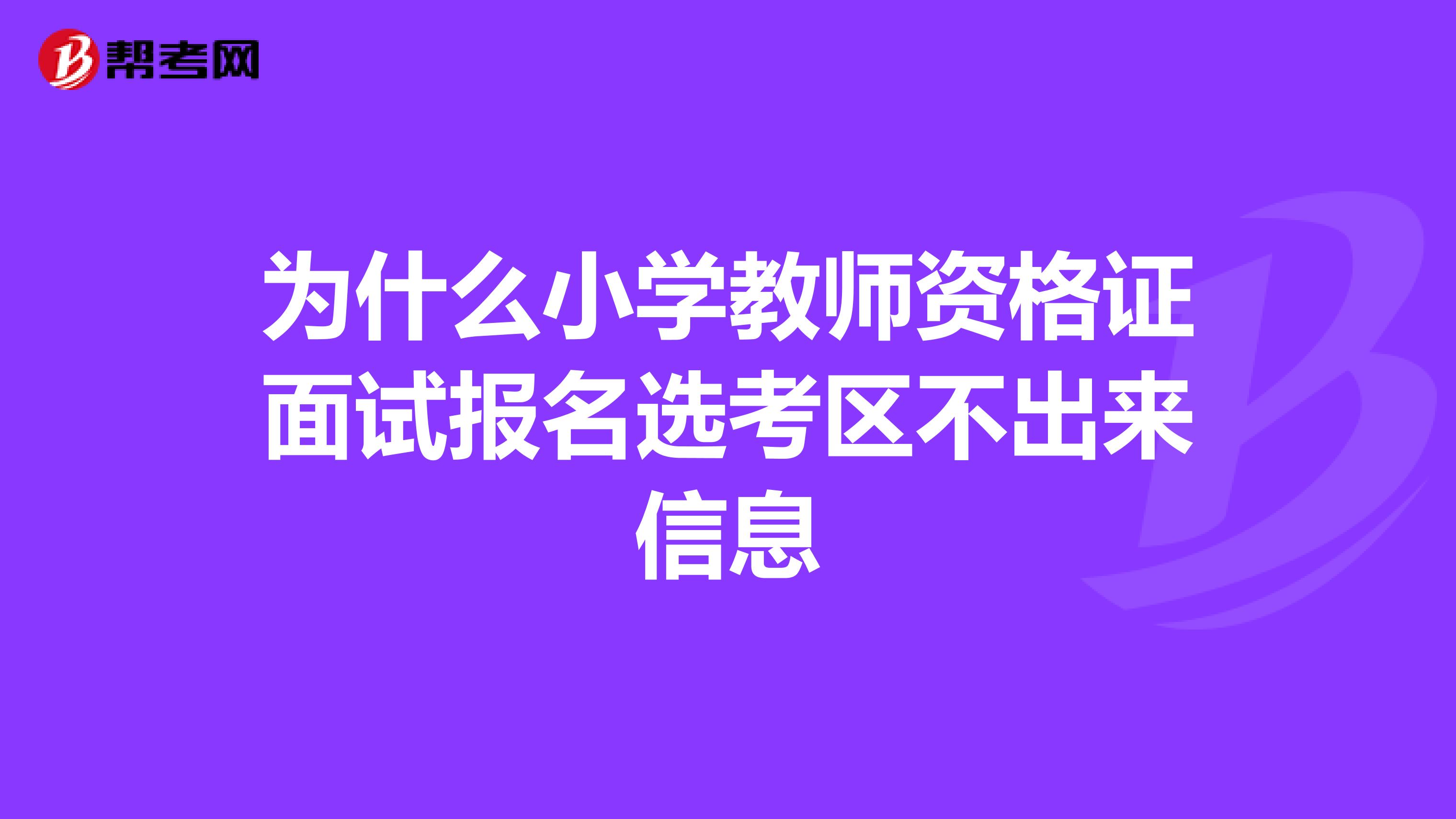 为什么小学教师资格证面试报名选考区不出来信息
