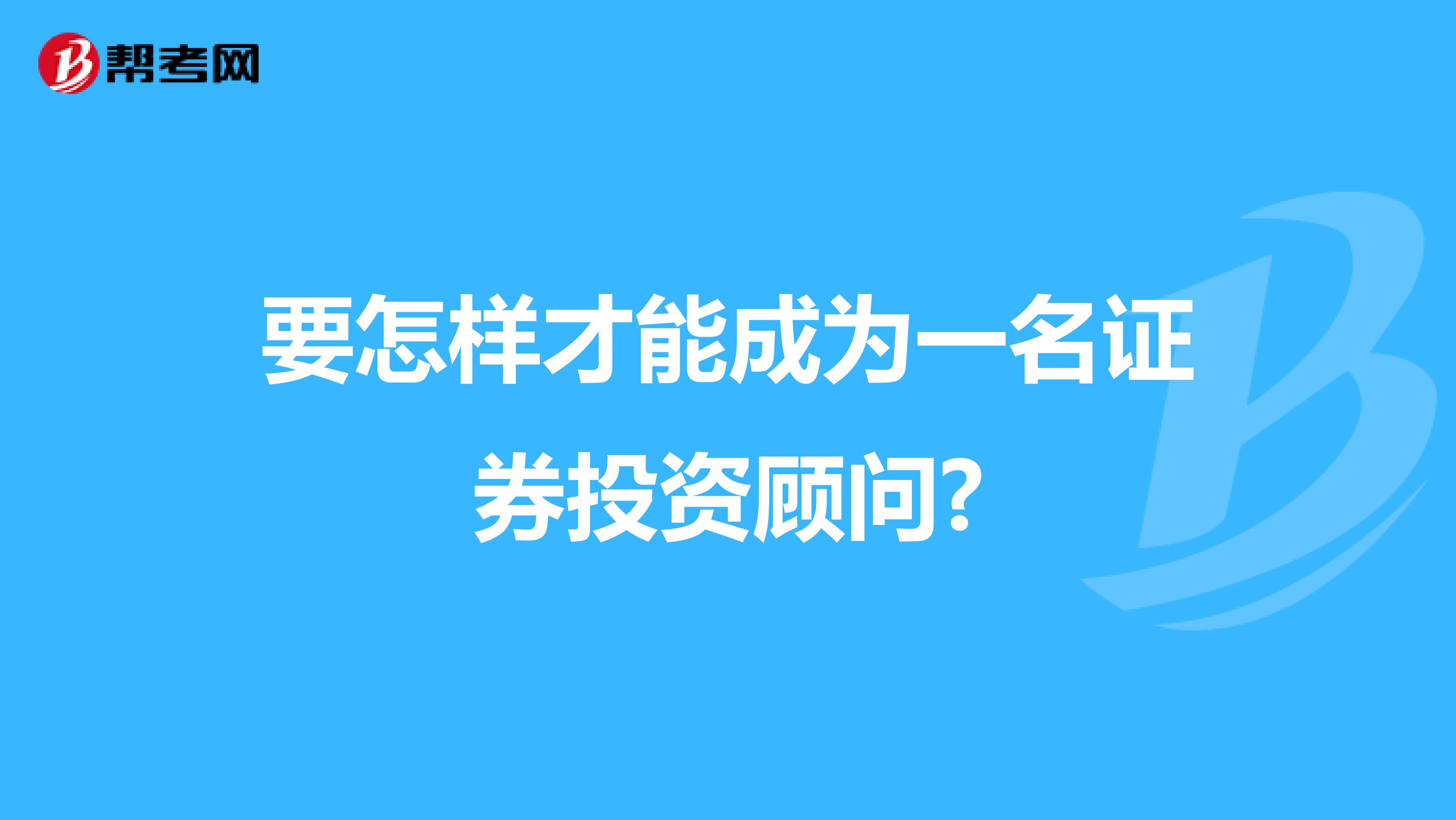 要怎样才能成为一名证券投资顾问?
