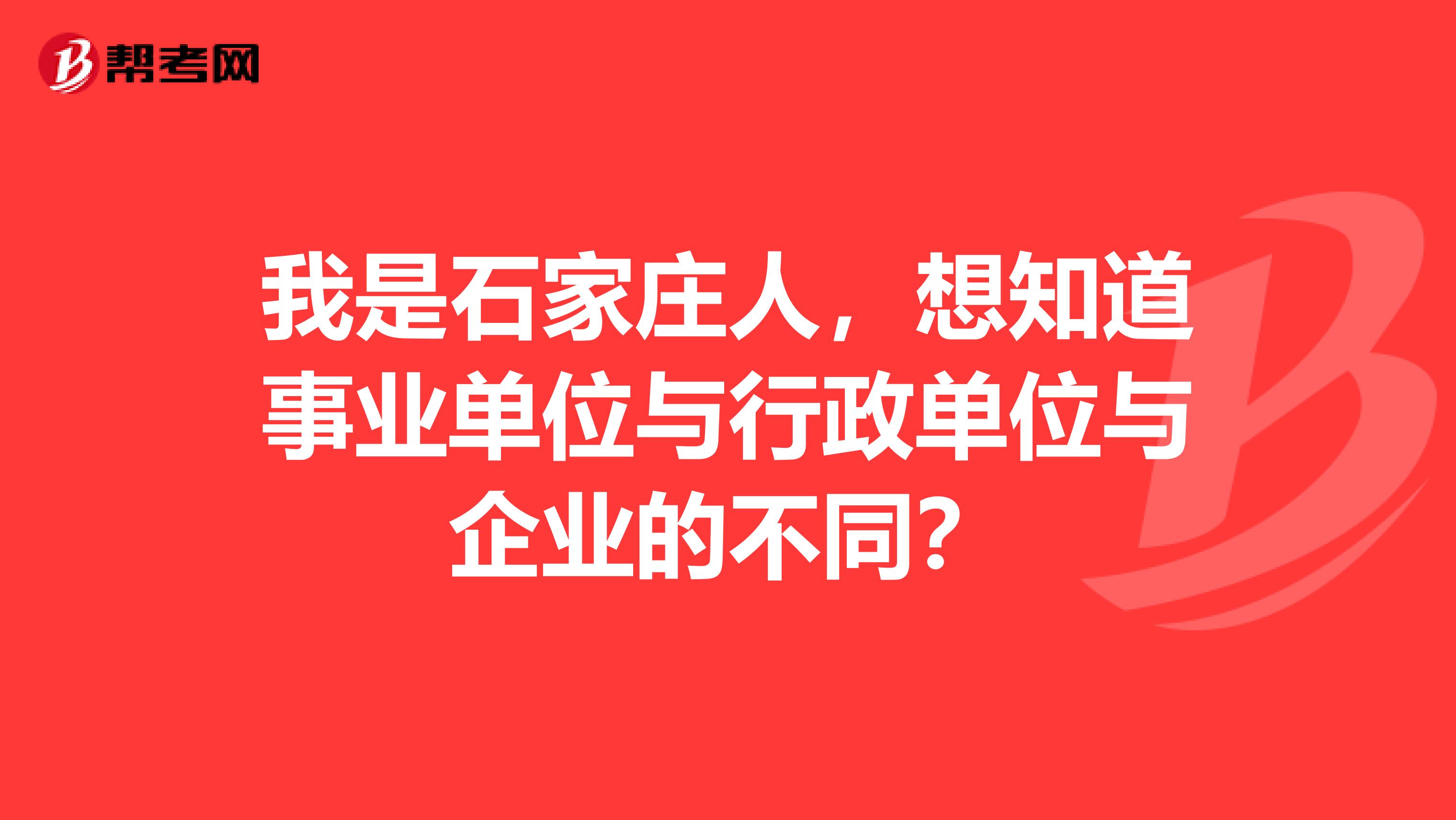 我是石家庄人,想知道事业单位与行政单位与企业的不同?