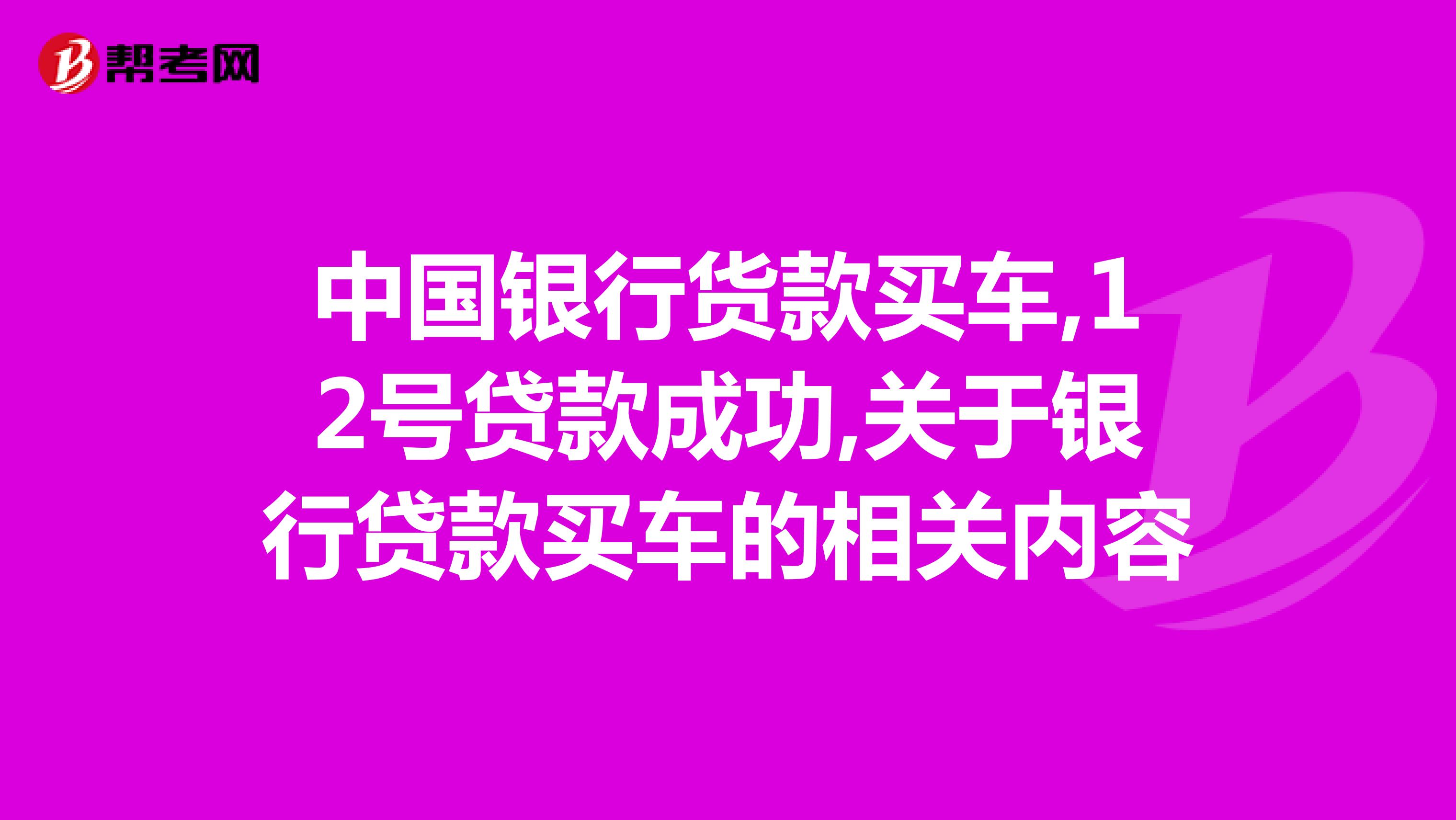 中国银行货款买车,12号贷款成功,关于银行贷款买车的相关内容