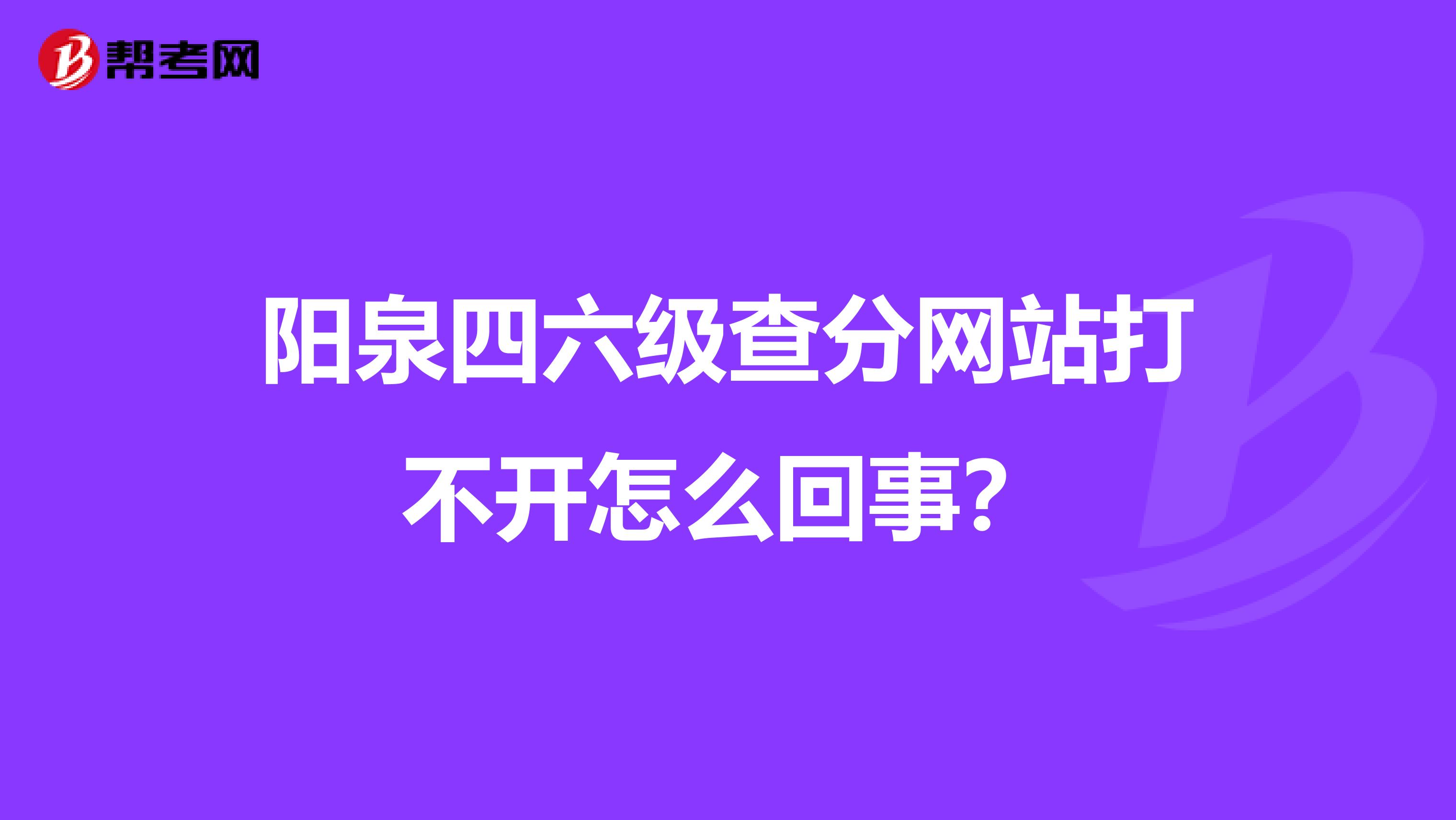 阳泉四六级查分网站打不开怎么回事？
