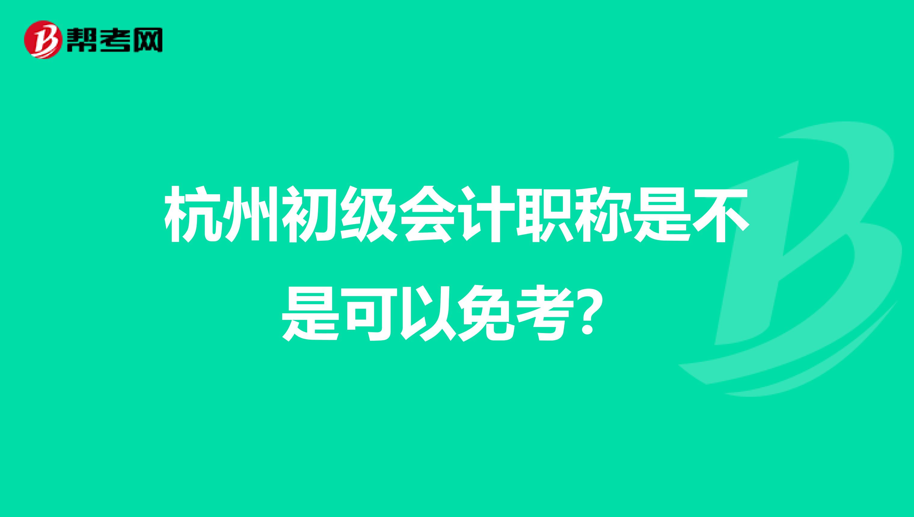 杭州初级会计职称是不是可以免考？