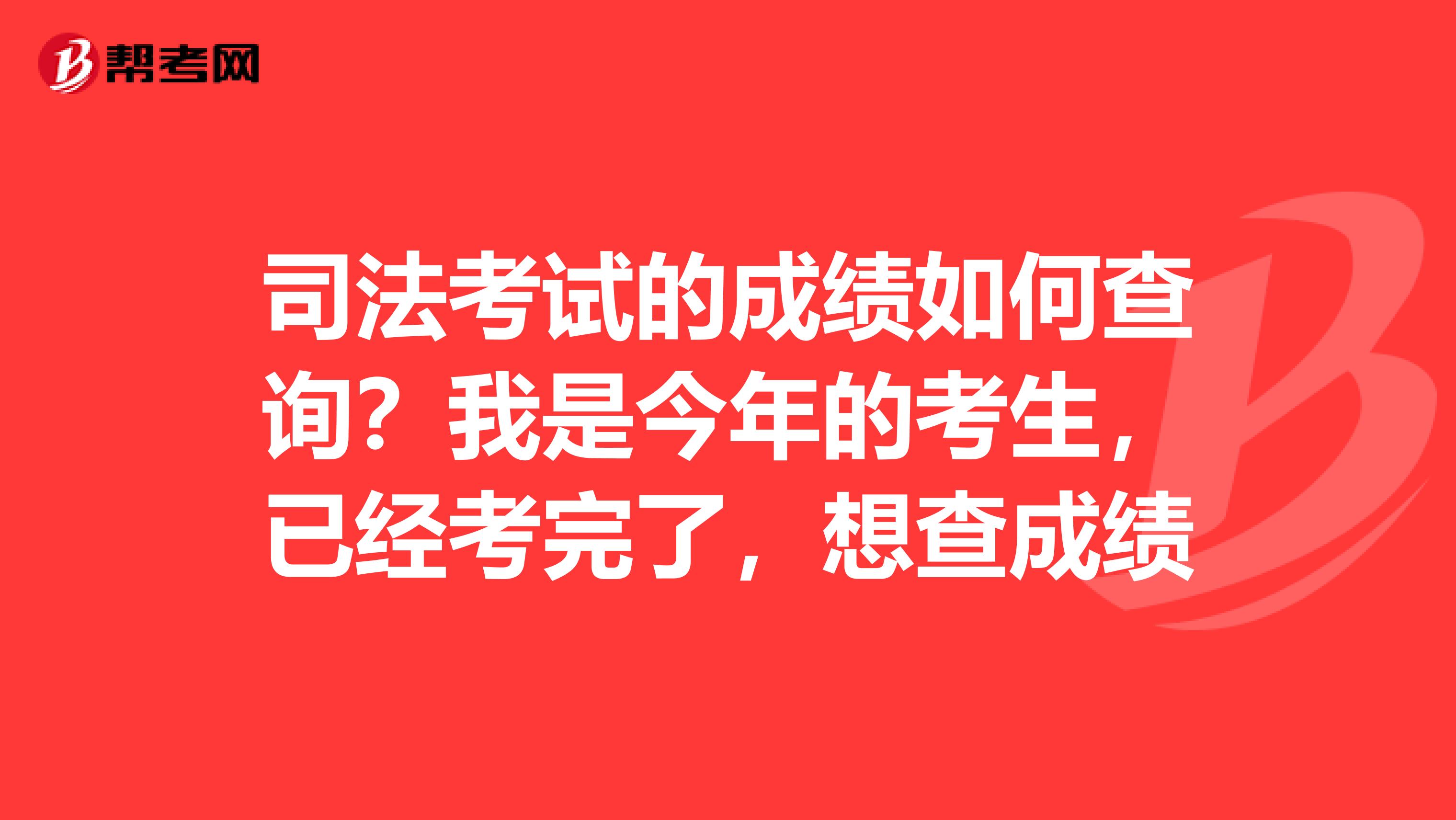 司法考试的成绩如何查询?我是今年的考生,已经考完了,想查成绩