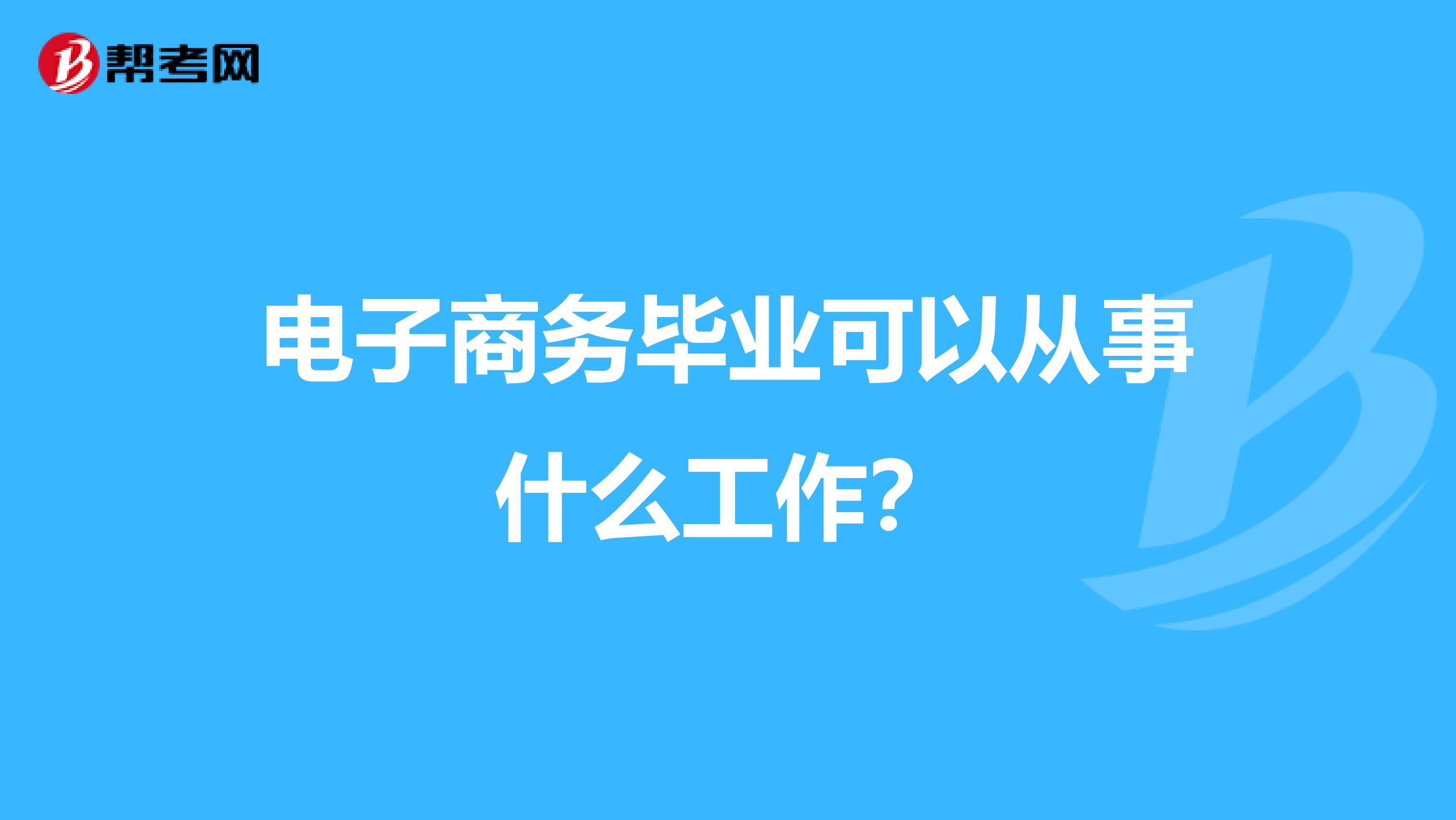 电子商务毕业可以从事什么工作?