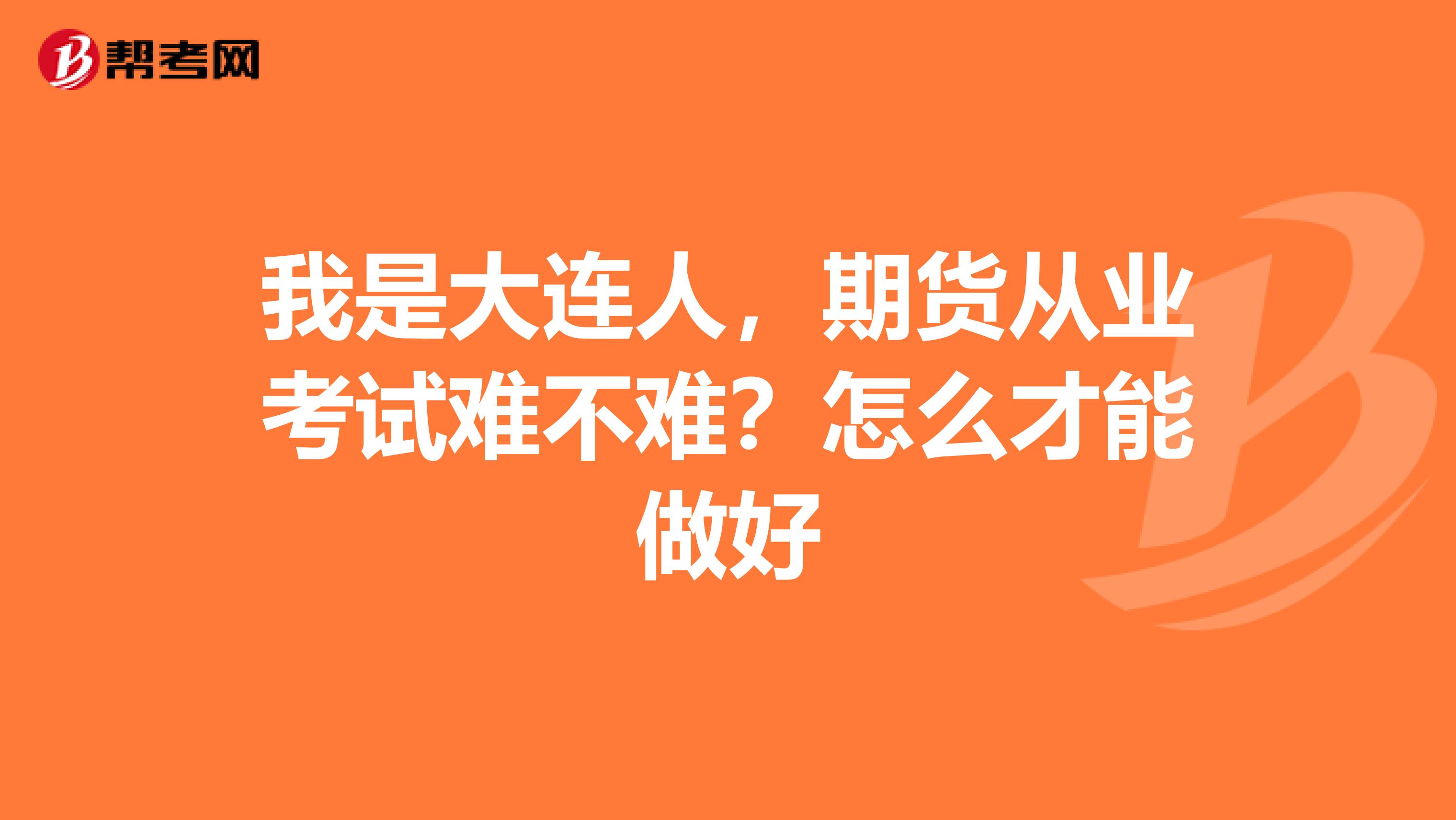 我是大連人，期貨從業(yè)考試難不難？怎么才能做好