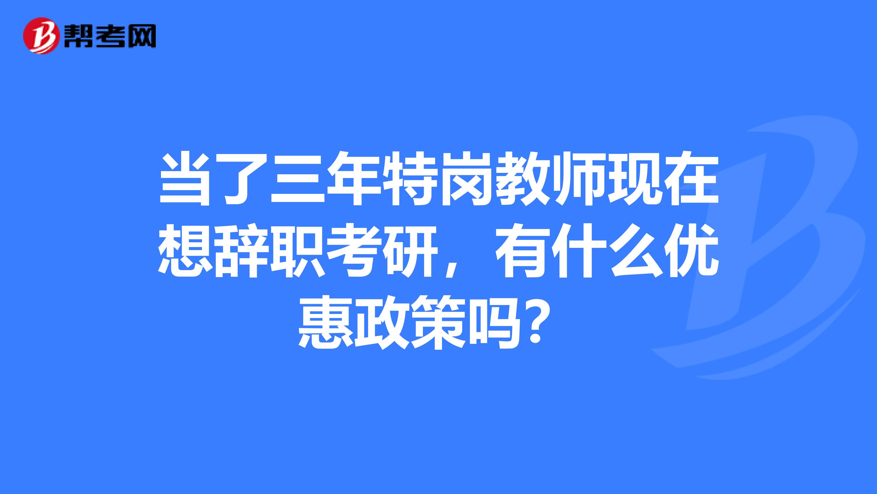 当了三年特岗教师现在想辞职考研,有什么优惠政策吗?