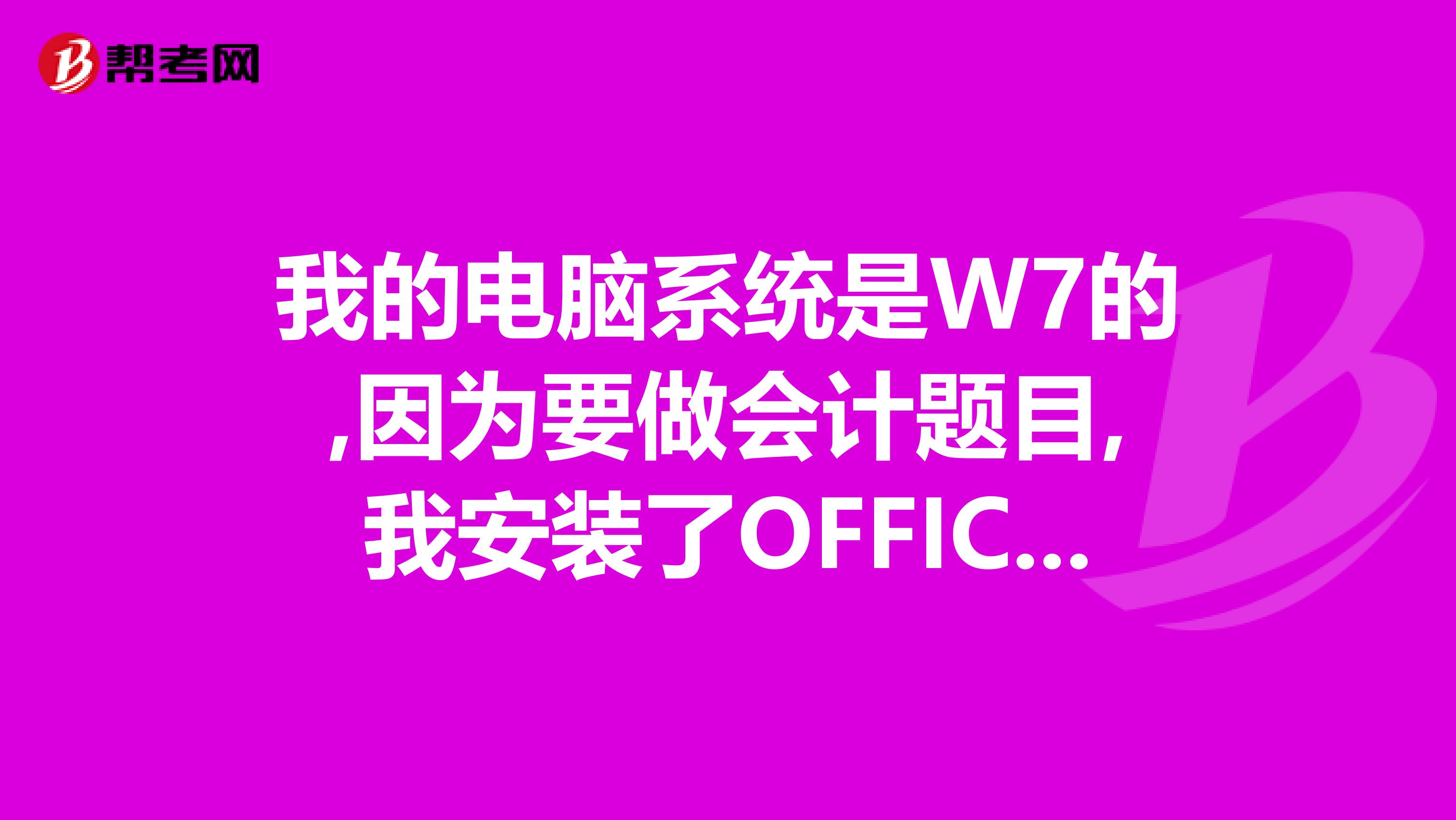 我的电脑系统是W7的,因为要做会计题目,我安装了OFFICE2019,现在2019卸载掉了,可是W7的WORD不能用了.