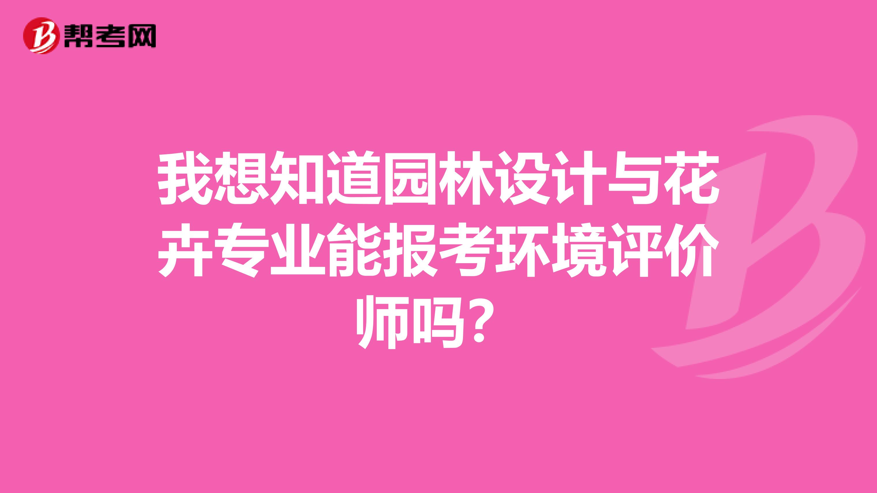 我想知道园林设计与花卉专业能报考环境评价师吗？