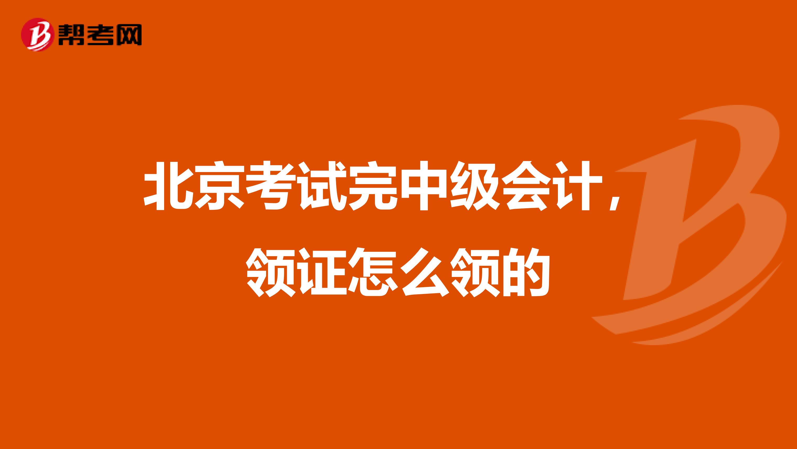 北京考试完中级会计，领证怎么领的