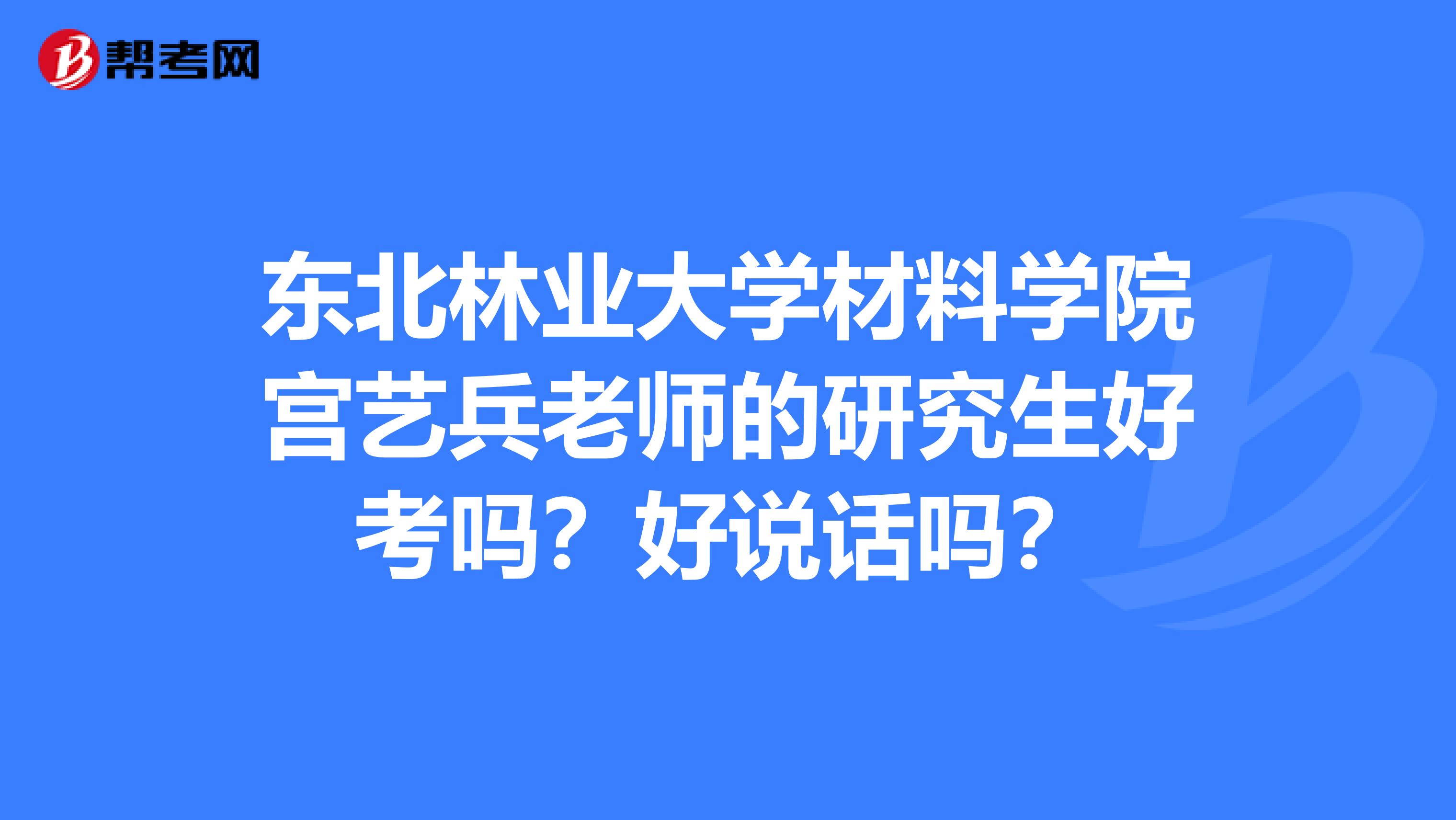 東北林業大學材料學院宮藝兵老師的研究生好考嗎?好說話嗎?