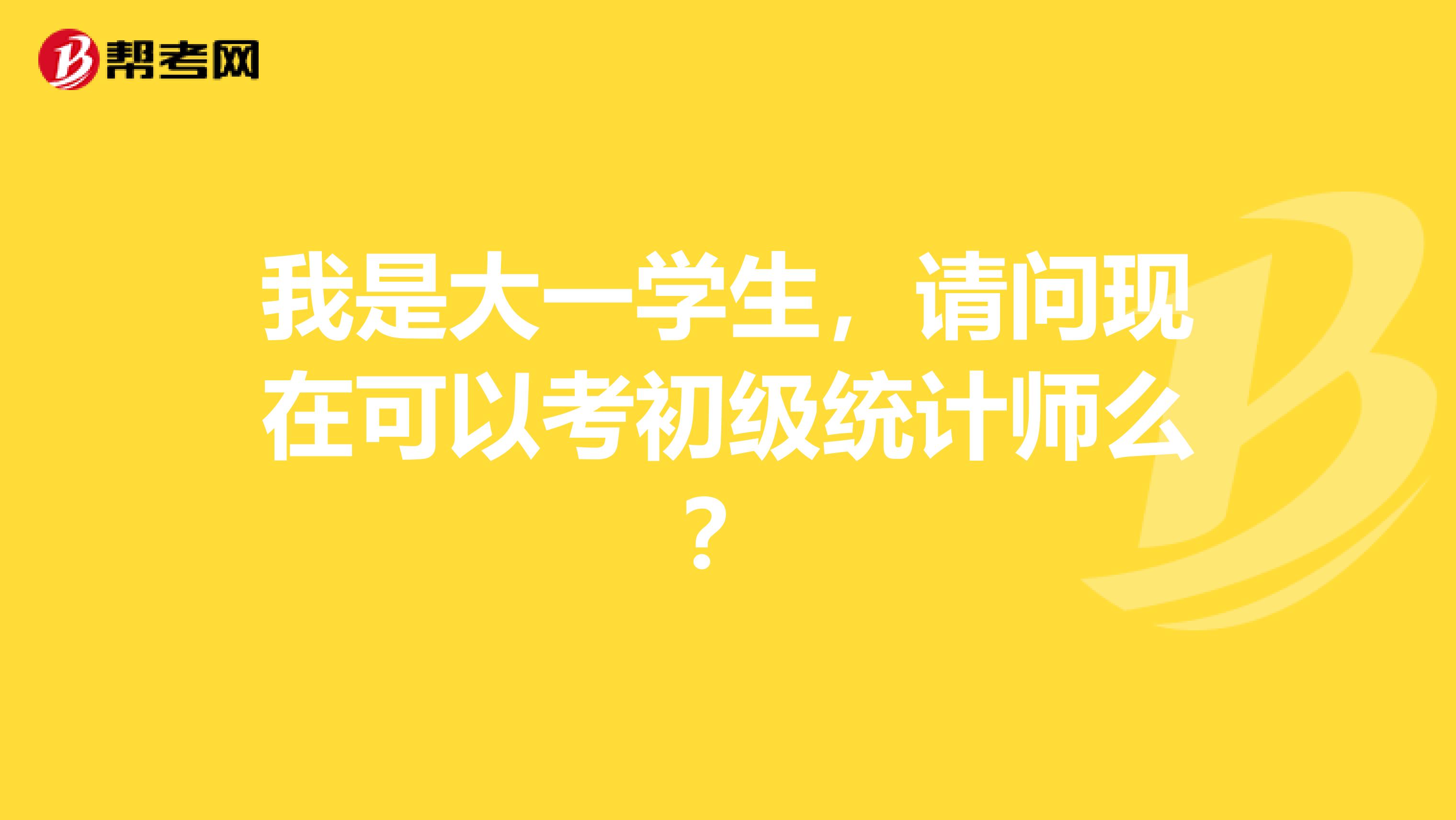 我是大一学生,请问现在可以考初级统计师么?