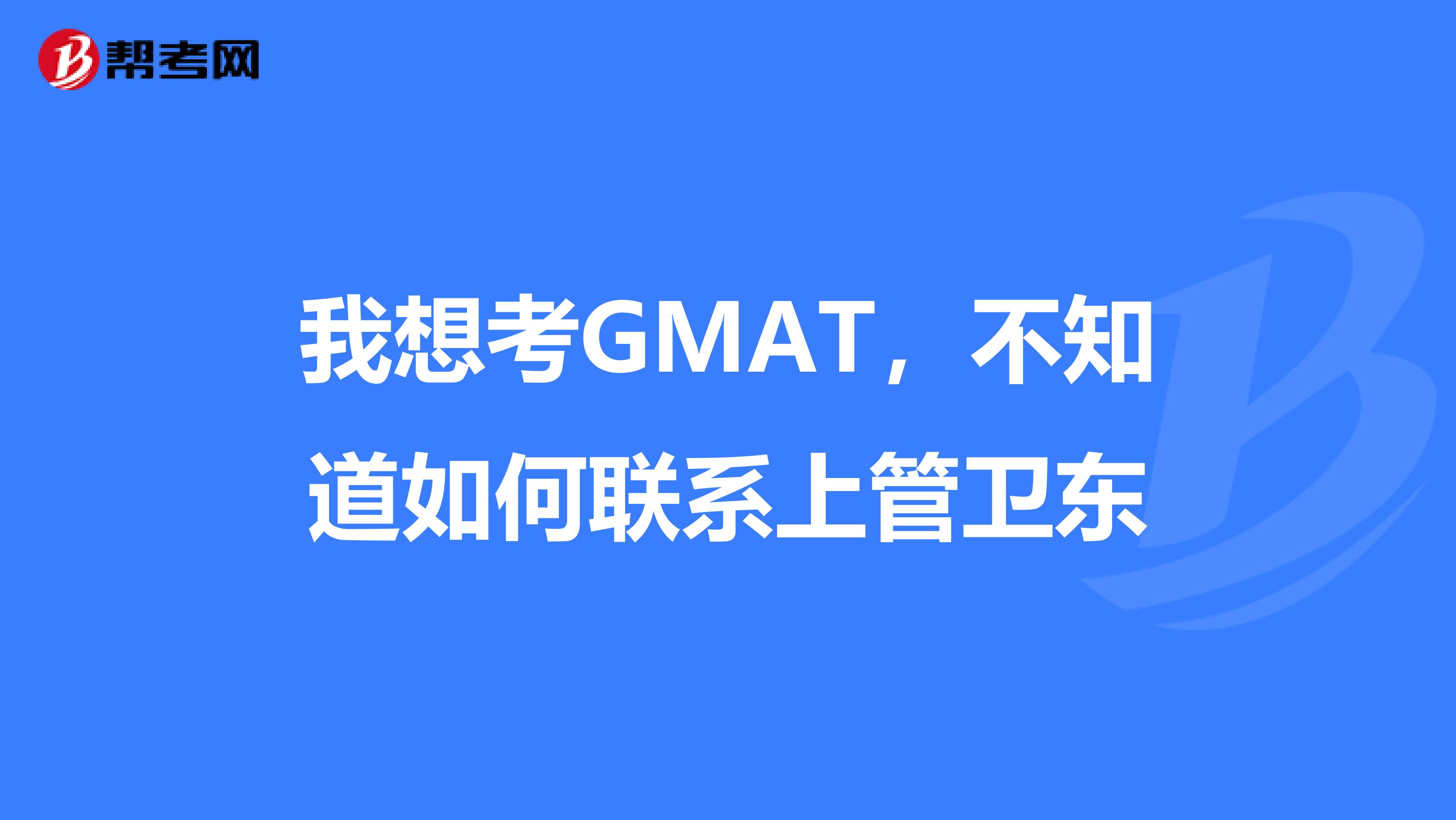 我想考gmat,不知道如何联系上管卫东