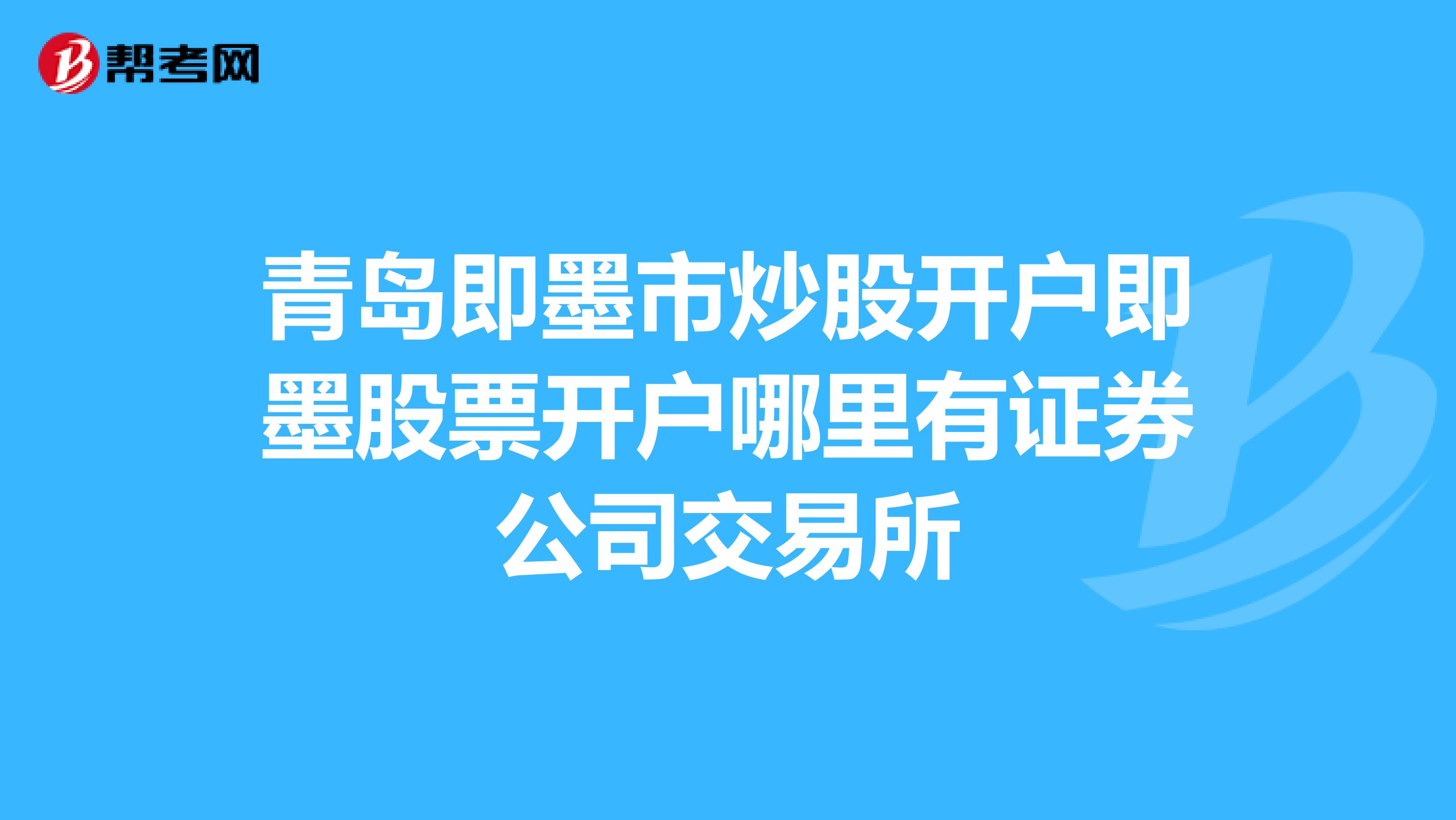 青岛即墨市炒股开户即墨股票开户哪里有证券公司交易所
