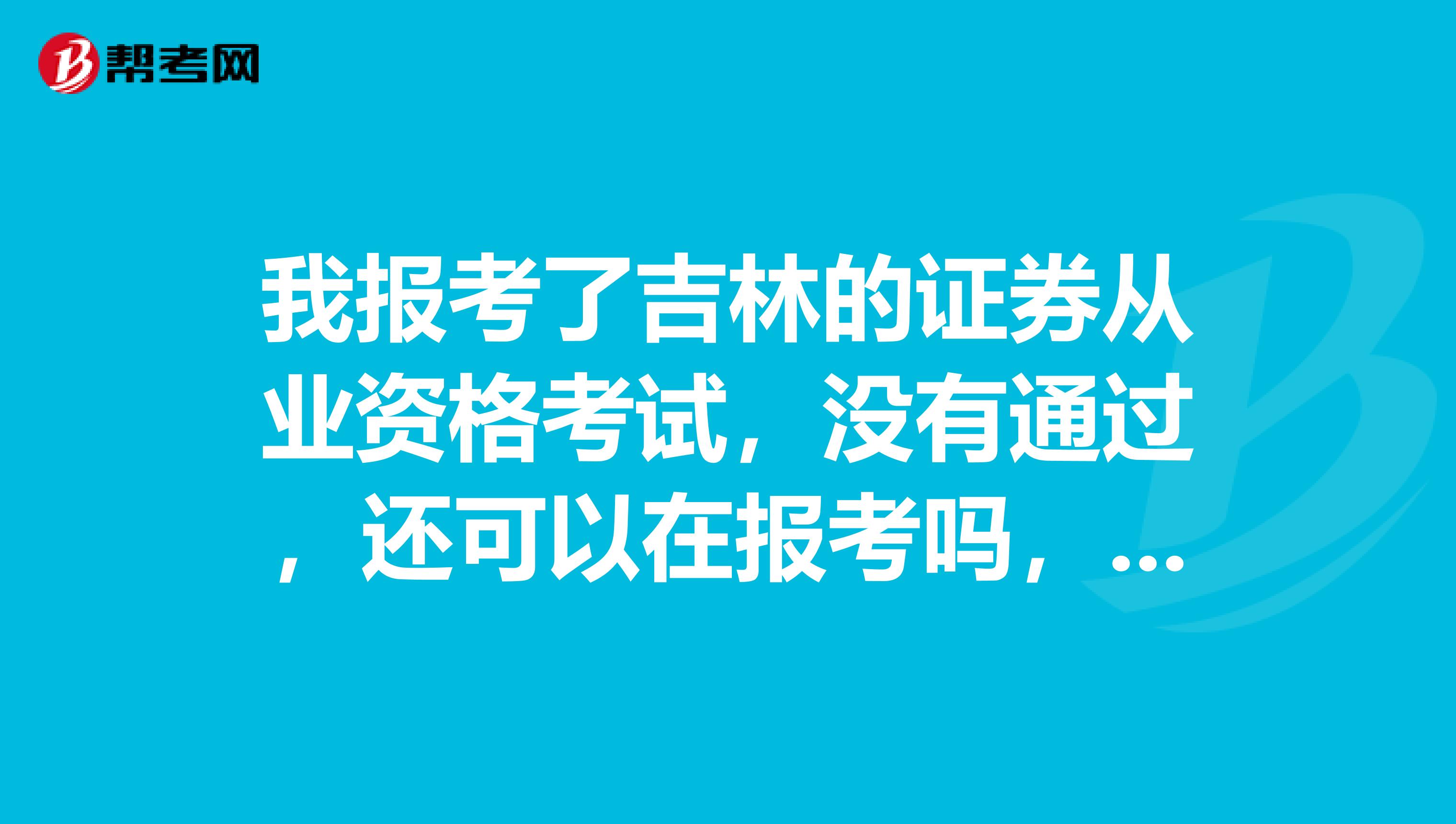 我报考了吉林的证券从业资格考试,没有通过,还可以在报考吗,一年中参加考试的时间和次数有限制吗?