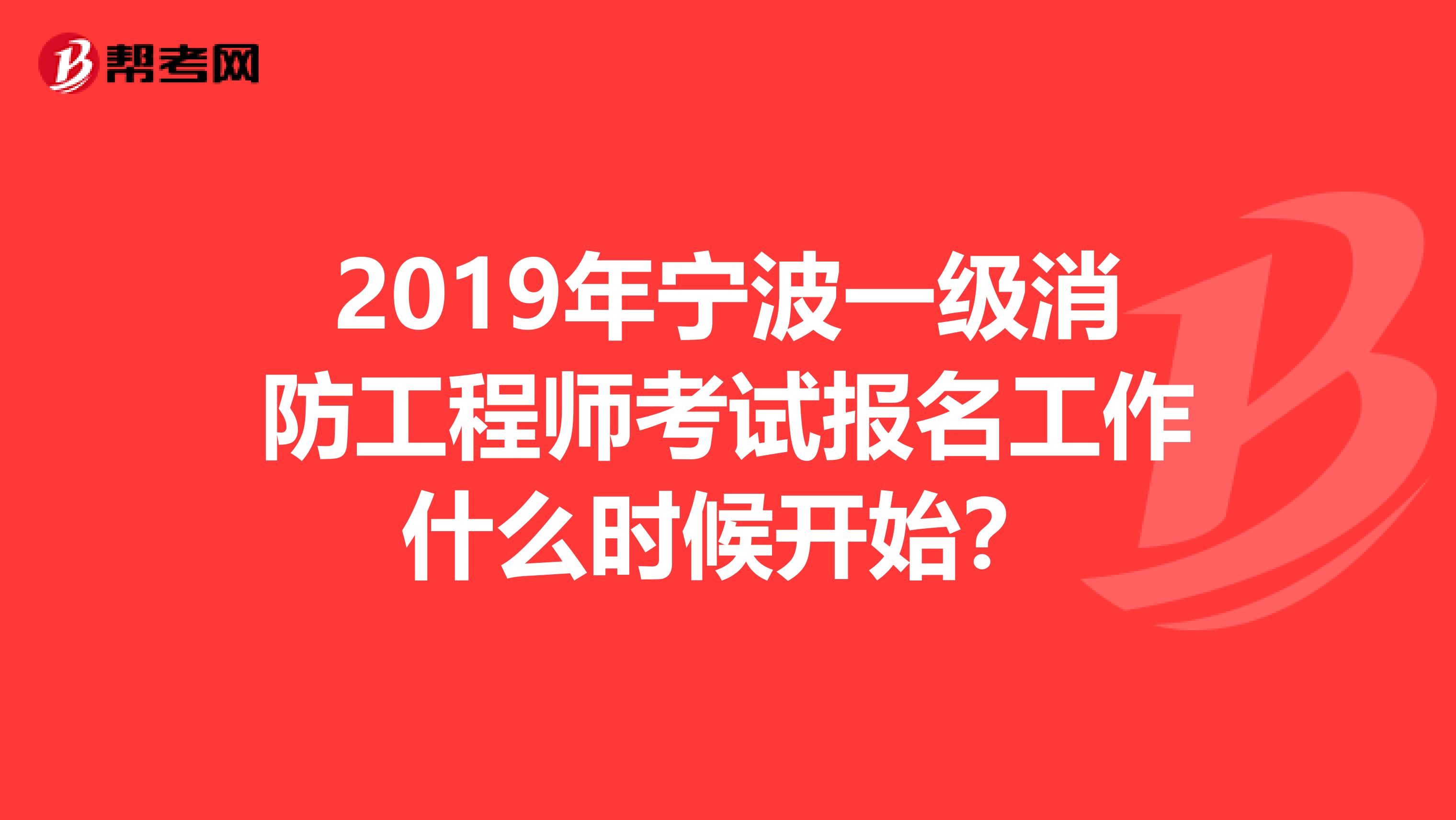 2019年宁波一级消防工程师考试报名工作什么时候开始?
