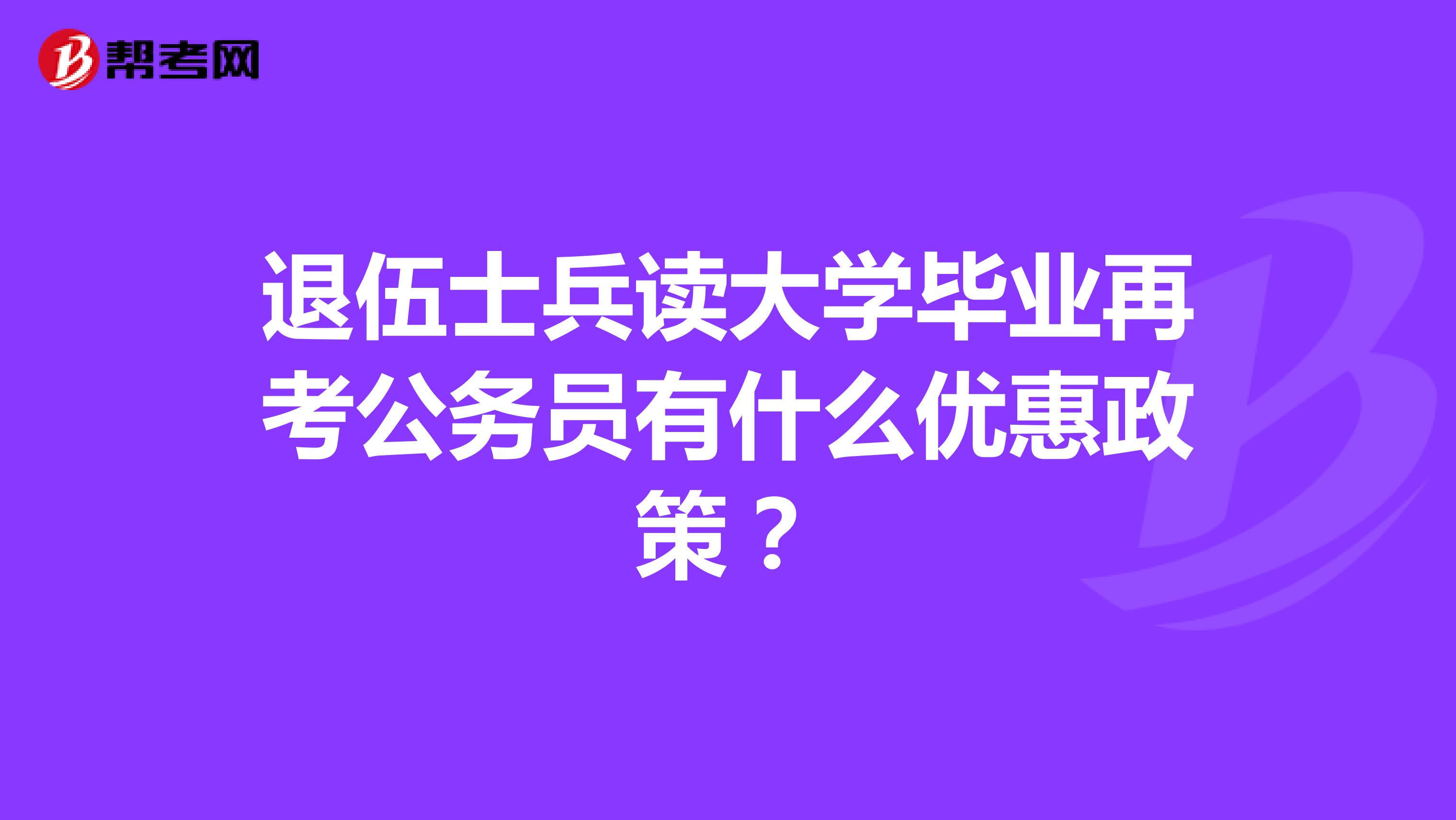 退伍士兵读大学毕业再考公务员有什么优惠政策？