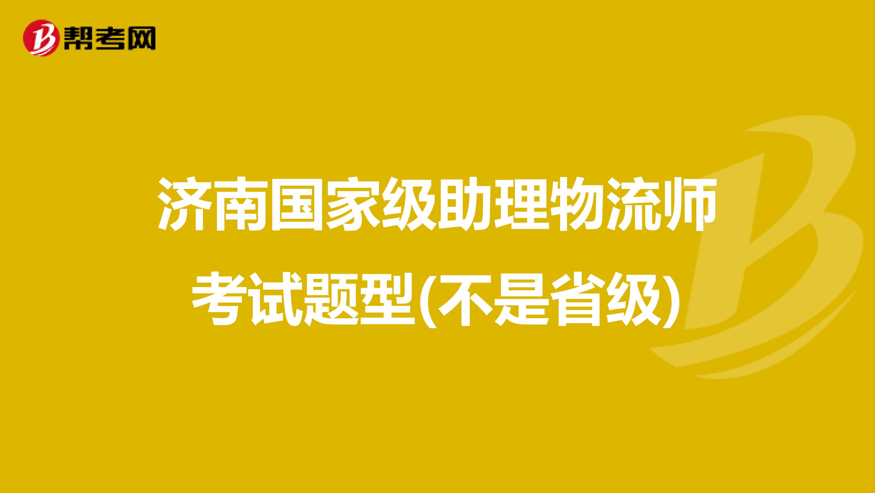 济南国家级助理物流师考试题型(不是省级)