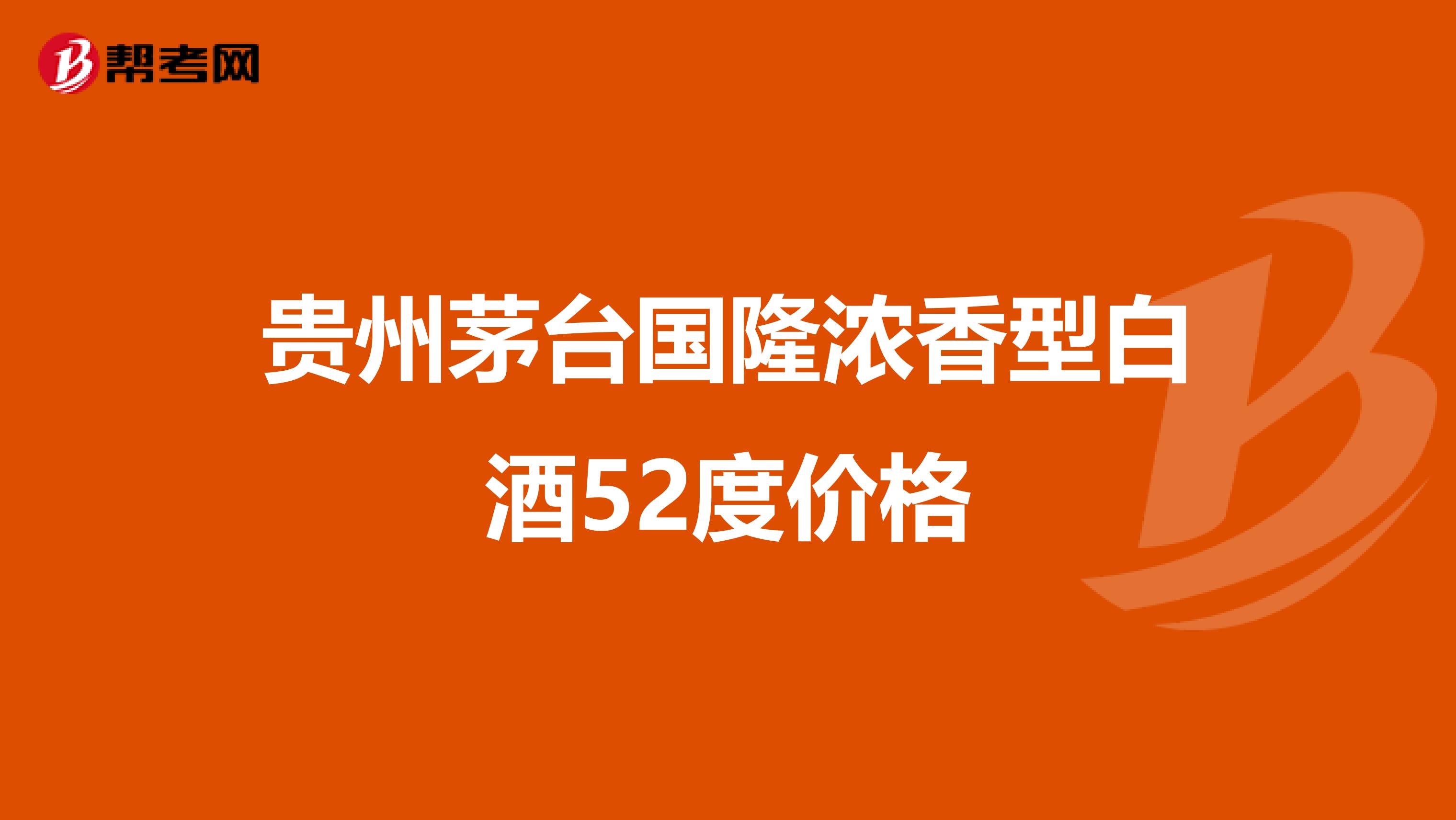 貴州茅臺(tái)國隆濃香型白酒52度價(jià)格