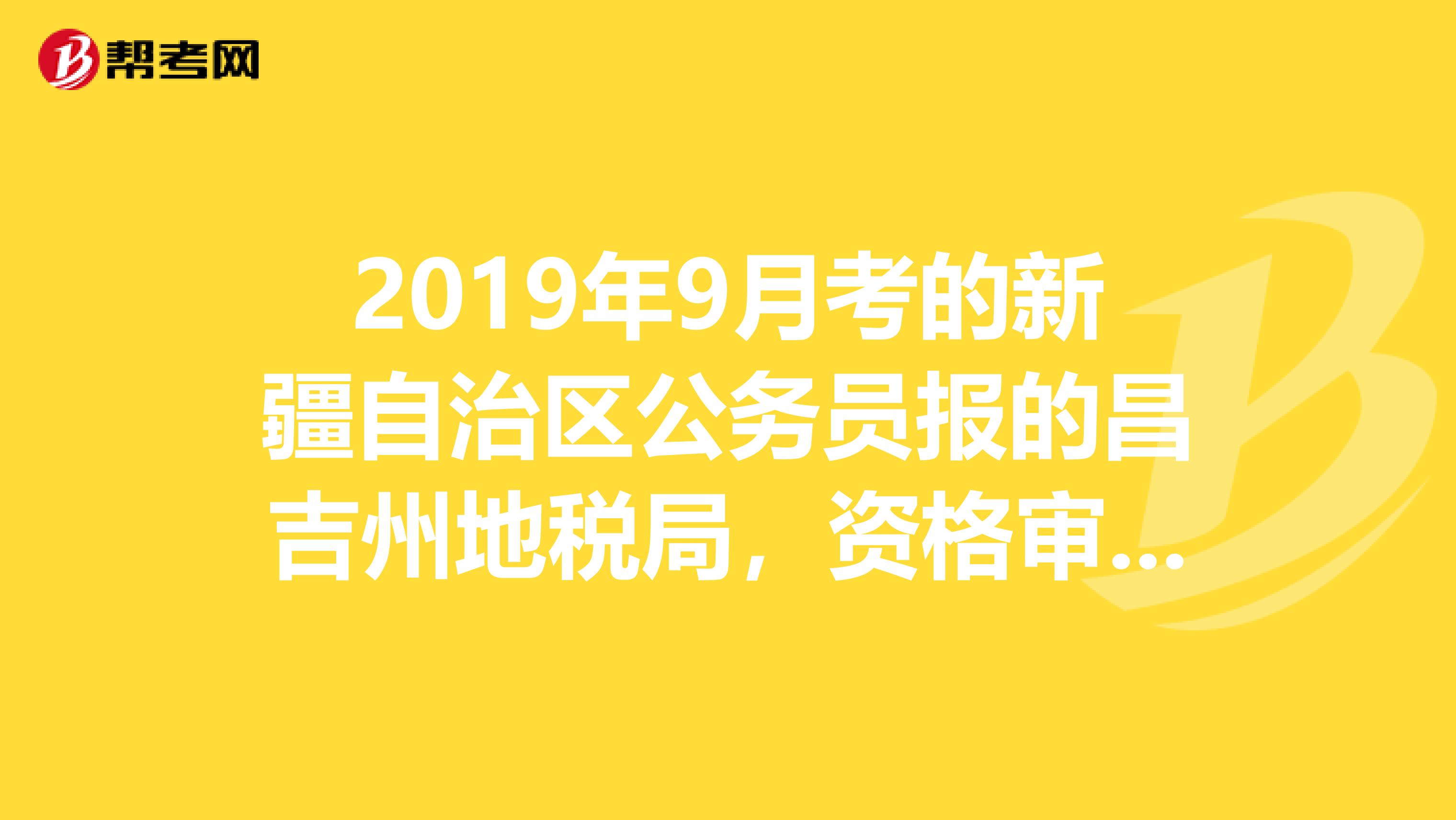 2019年9月考的新疆自治区公务员报的昌吉州地税局，资格审查也是去“新疆会计干部培训中心”吗