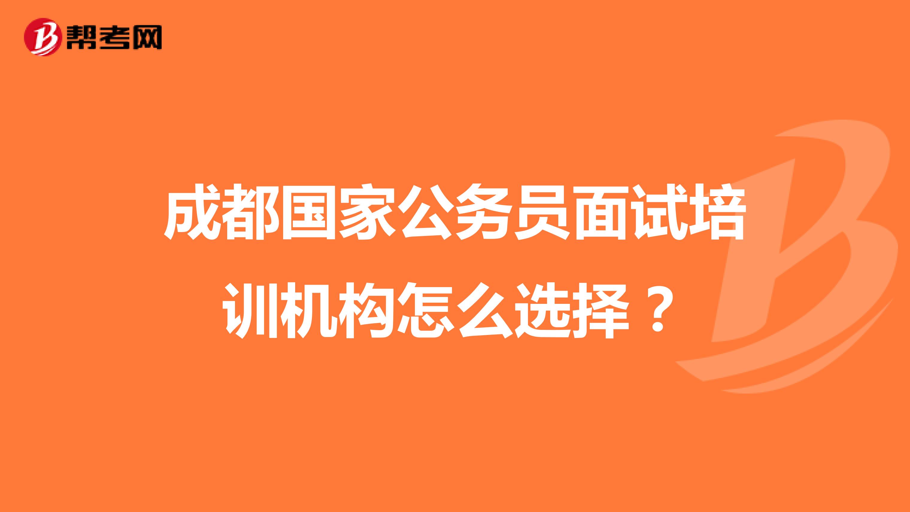 成都国家公务员面试培训机构怎么选择?