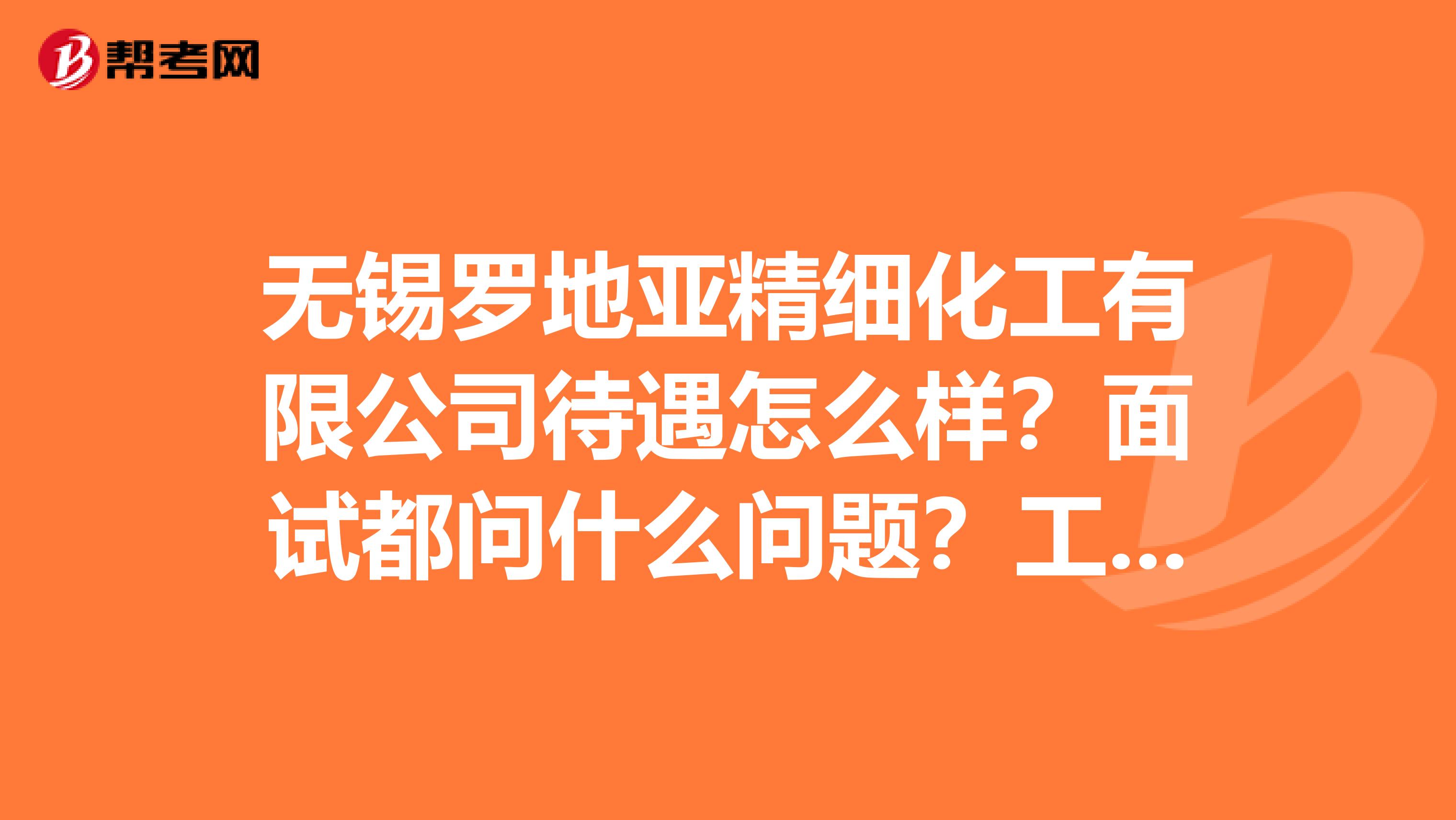 无锡罗地亚精细化工有限公司待遇怎么样？面试都问什么问题？工作环境如何？