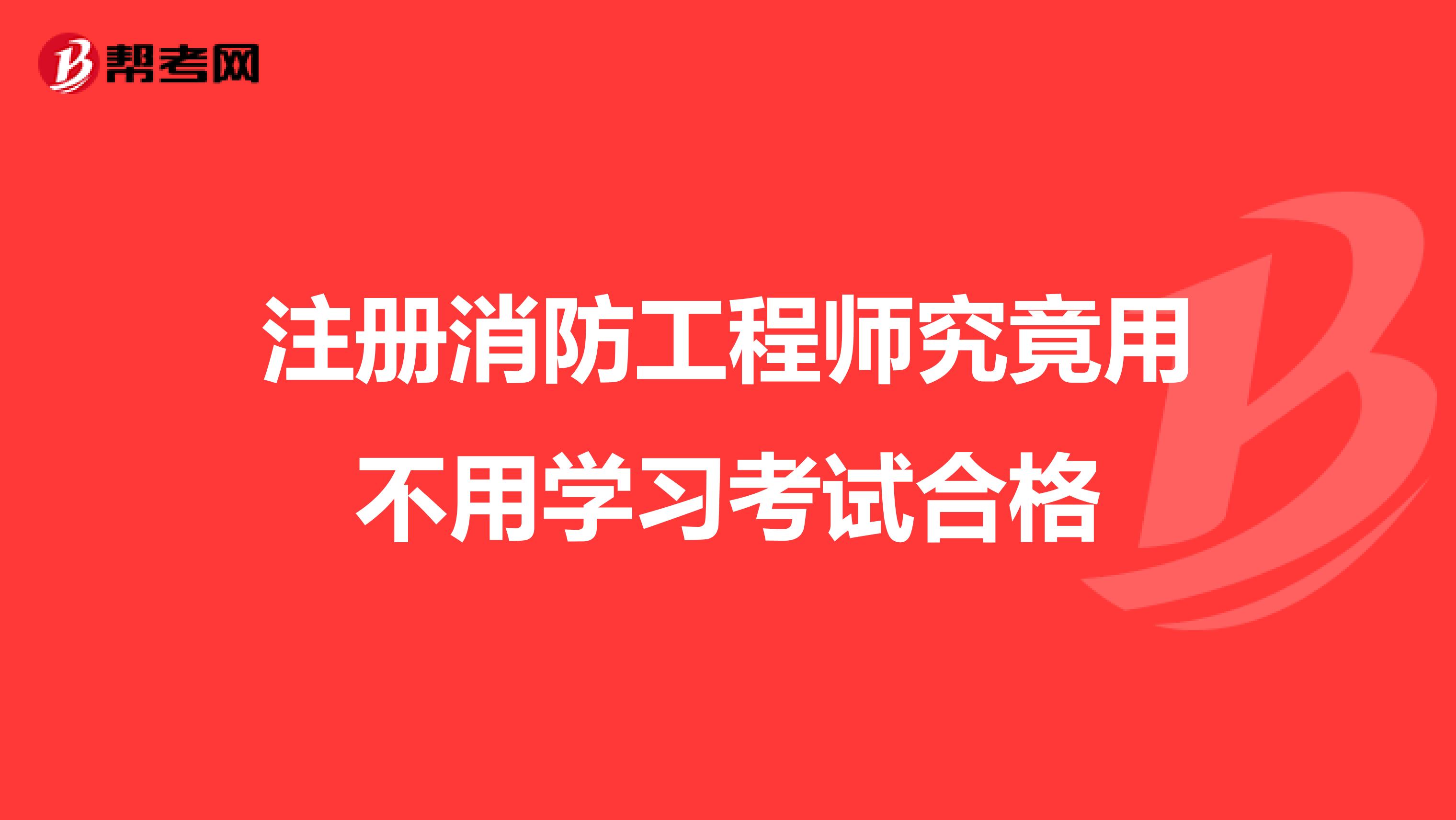 注册消防工程师究竟用不用学习考试合格