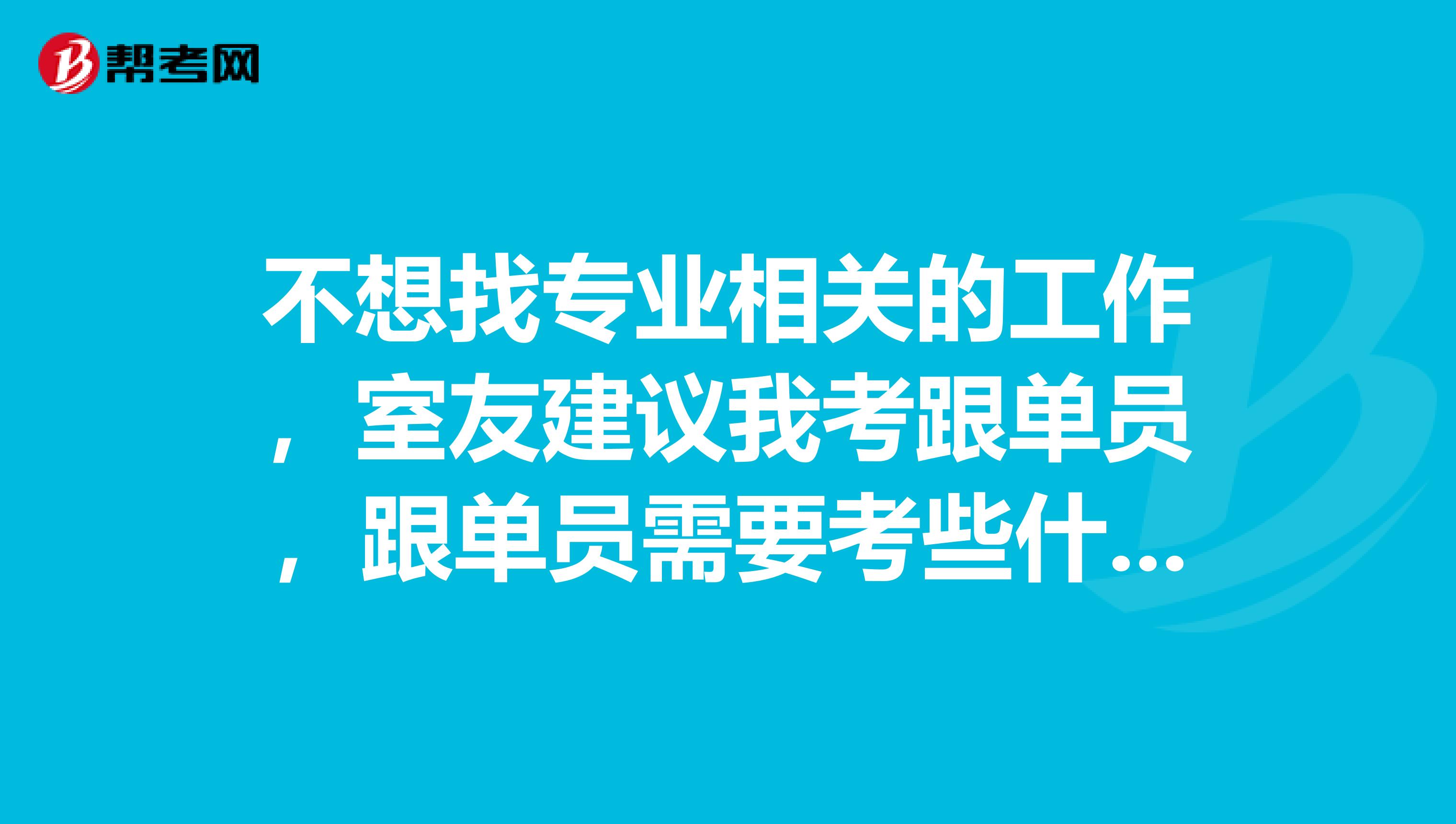 不想找专业相关的工作，室友建议我考跟单员，跟单员需要考些什么？