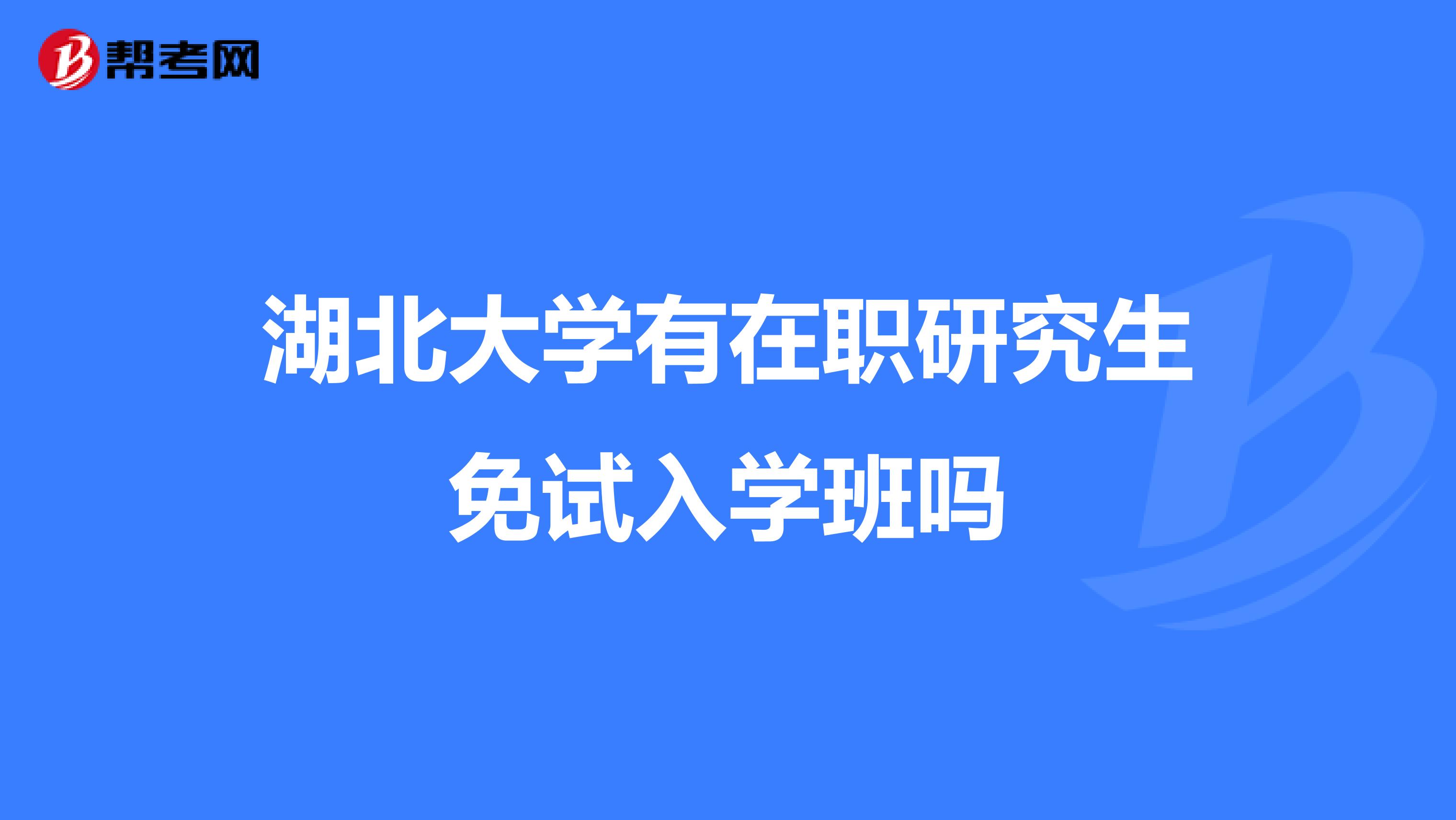 湖北大学有在职研究生免试入学班吗