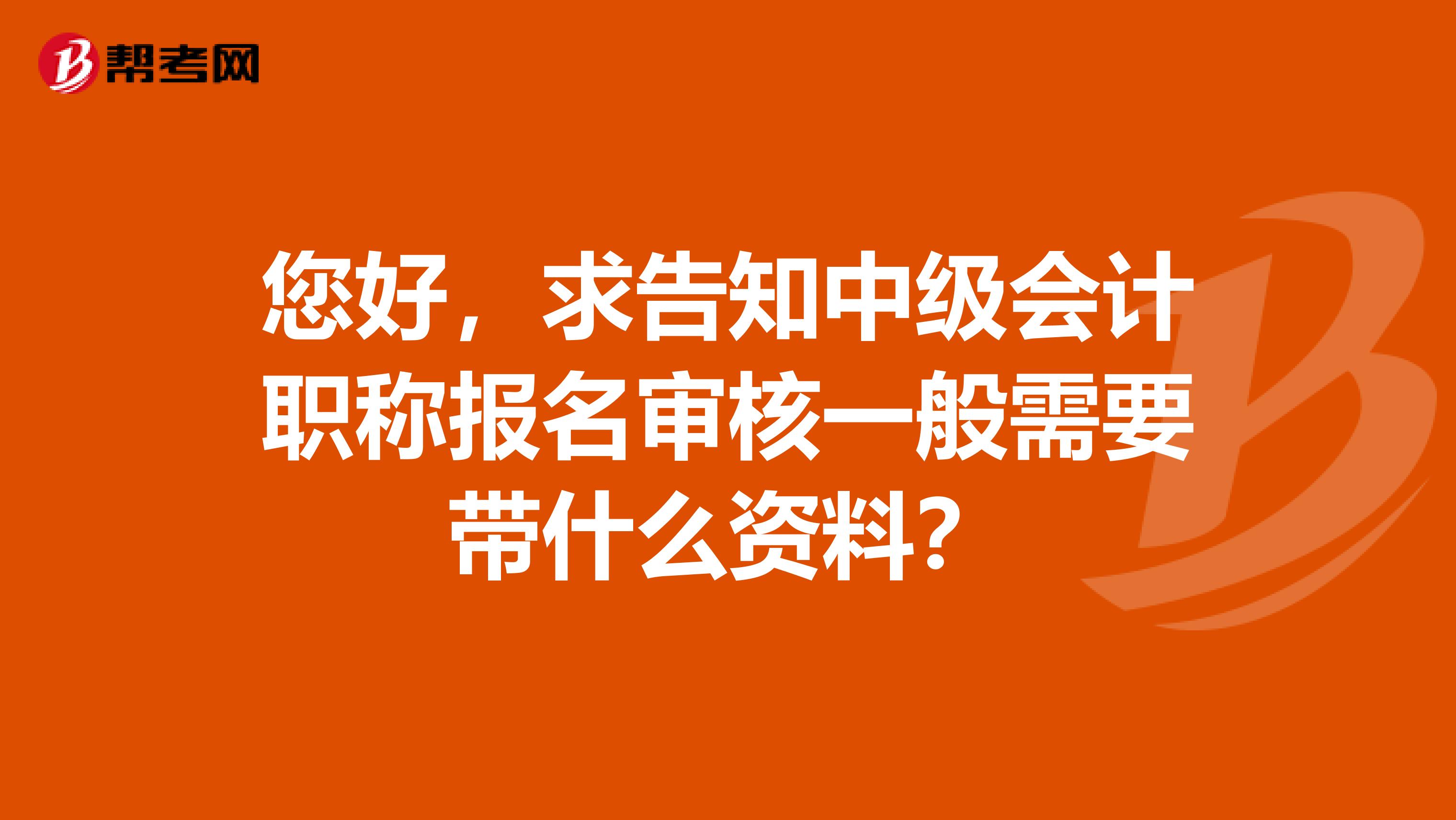 您好，求告知中级会计职称报名审核一般需要带什么资料？