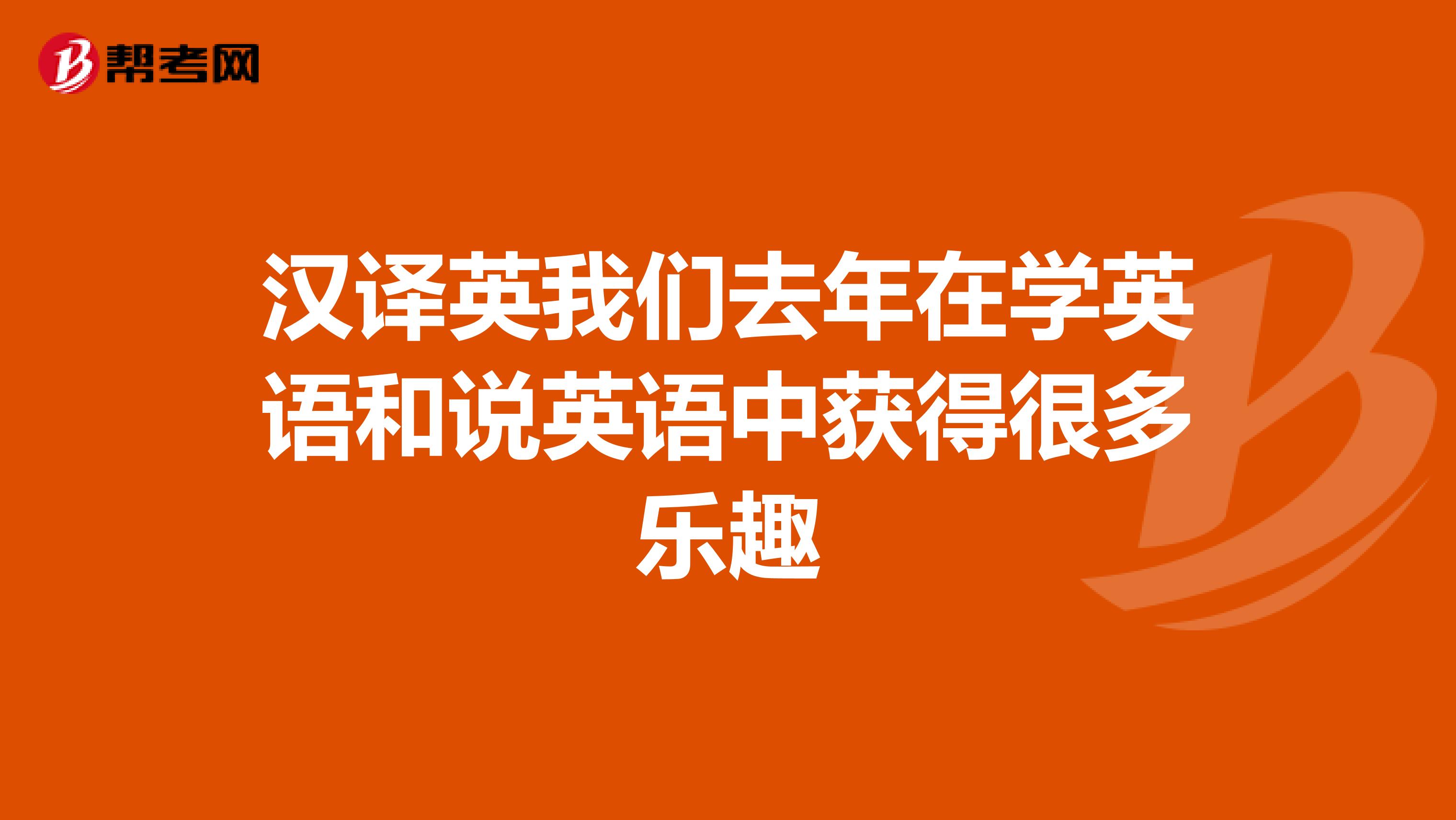 汉译英我们去年在学英语和说英语中获得很多乐趣