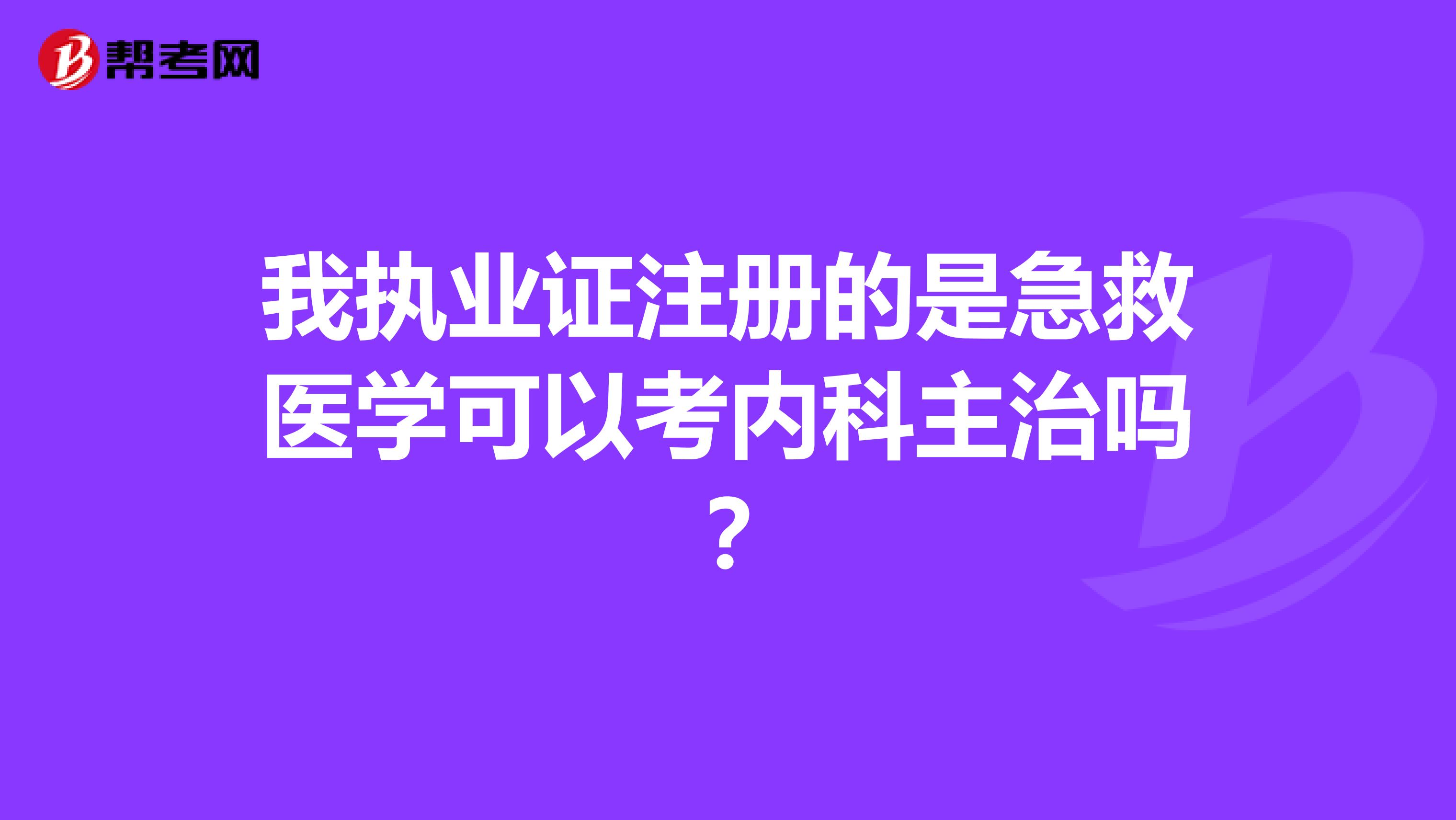 我執(zhí)業(yè)證注冊的是急救醫(yī)學(xué)可以考內(nèi)科主治嗎？