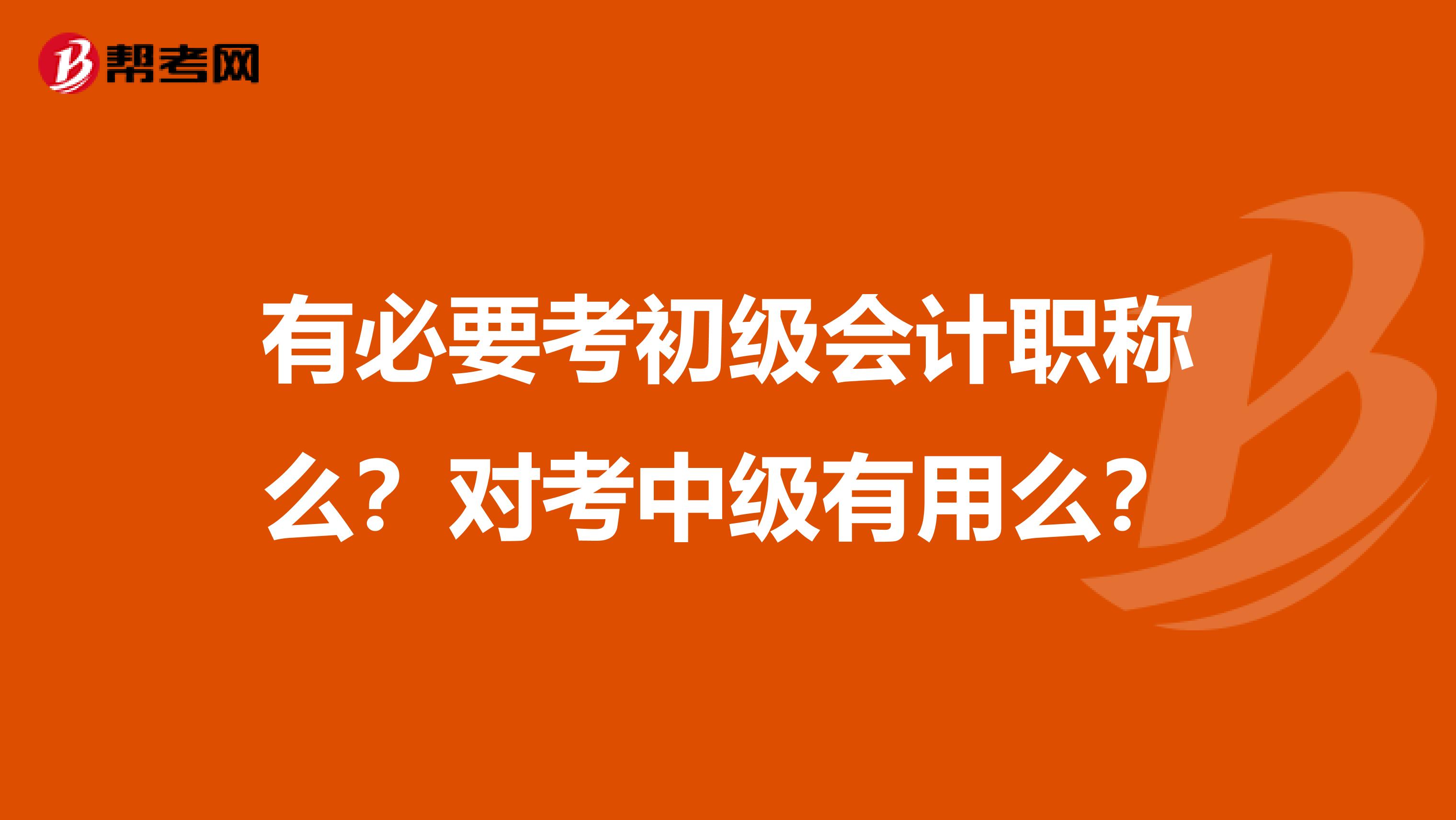 有必要考初级会计职称么？对考中级有用么？