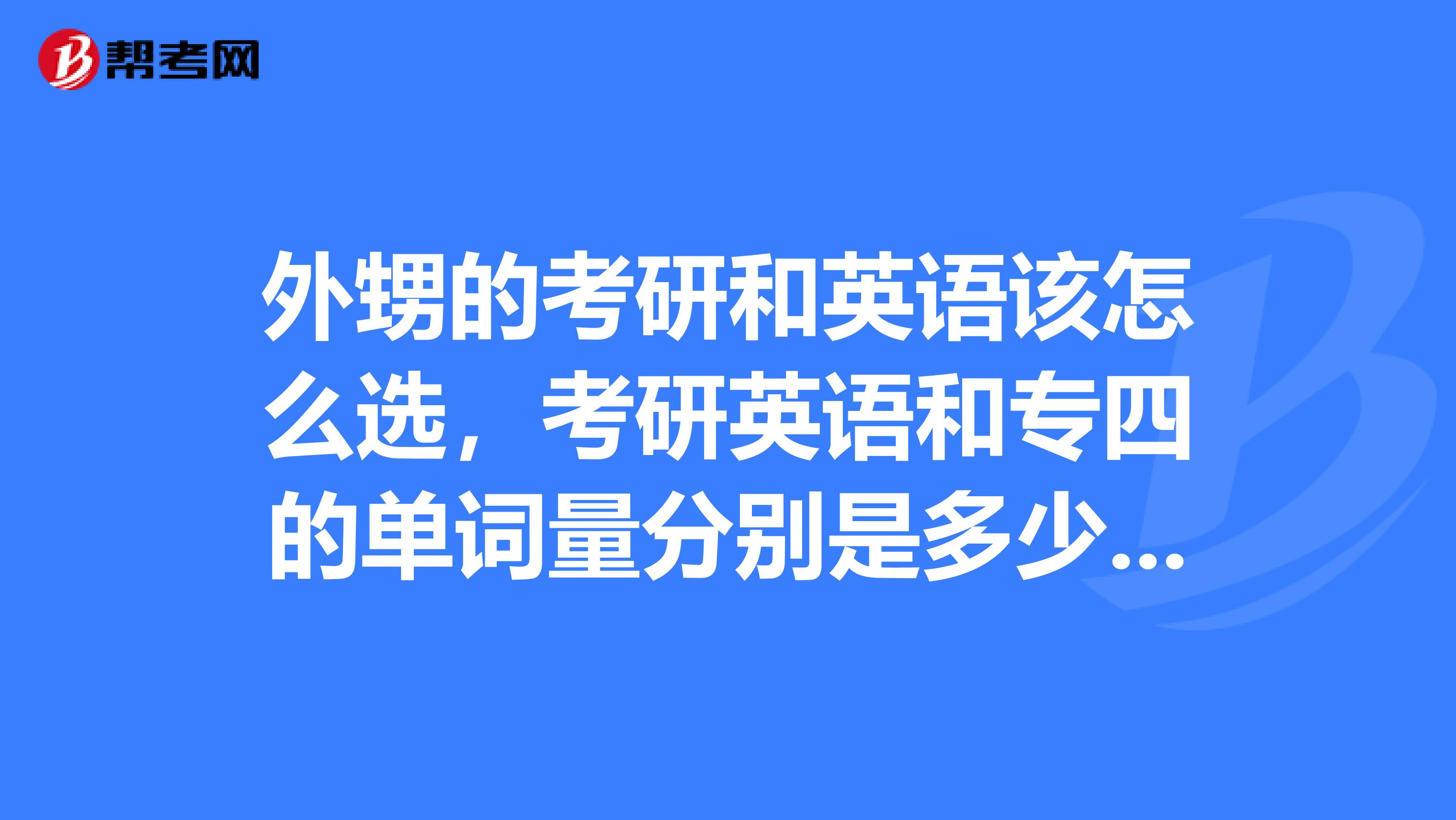 外甥的考研和英语该怎么选，考研英语和专四的单词量分别是多少，哪个更难？
