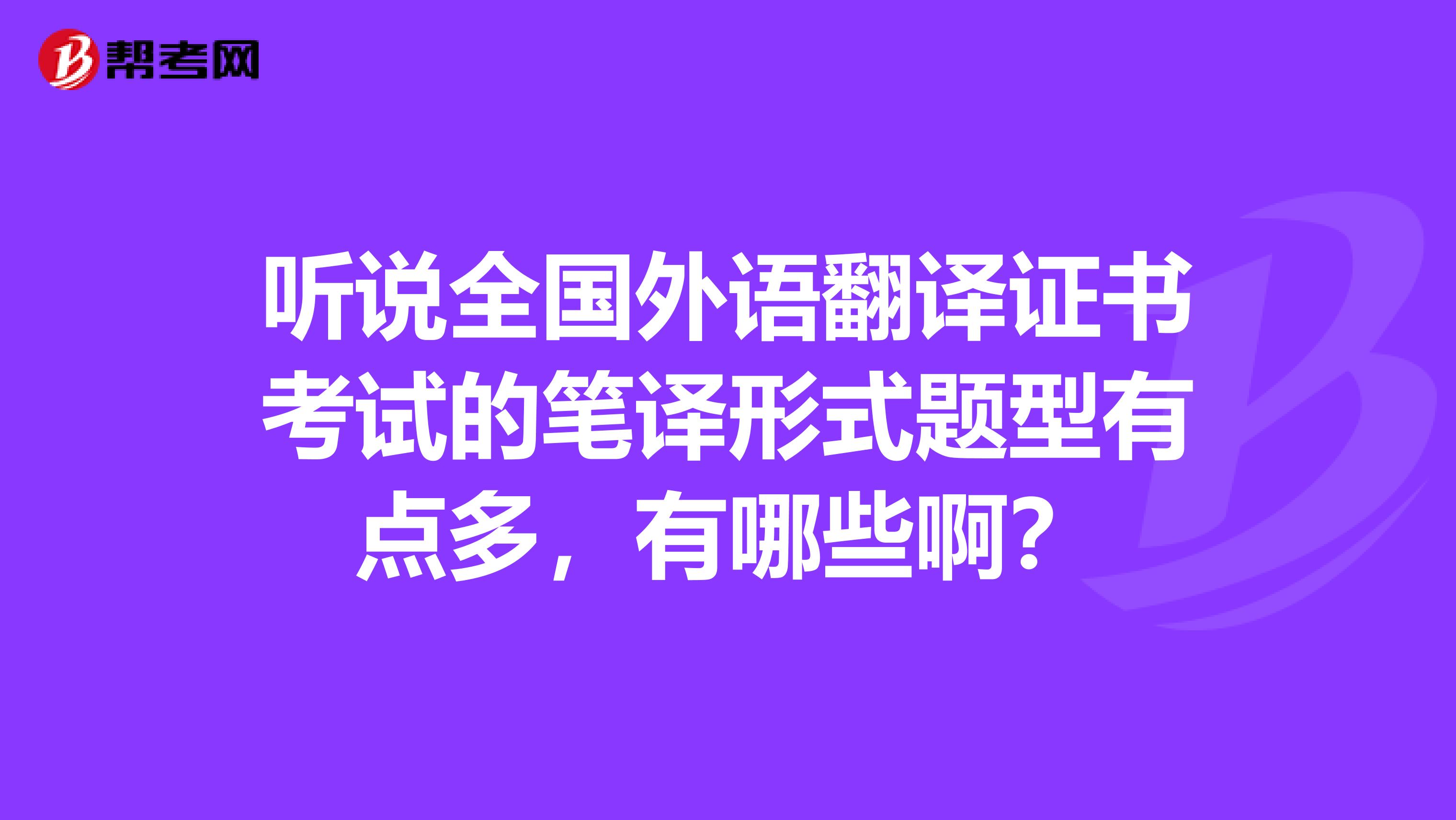 听说全国外语翻译证书考试的笔译形式题型有点多,有哪些啊?