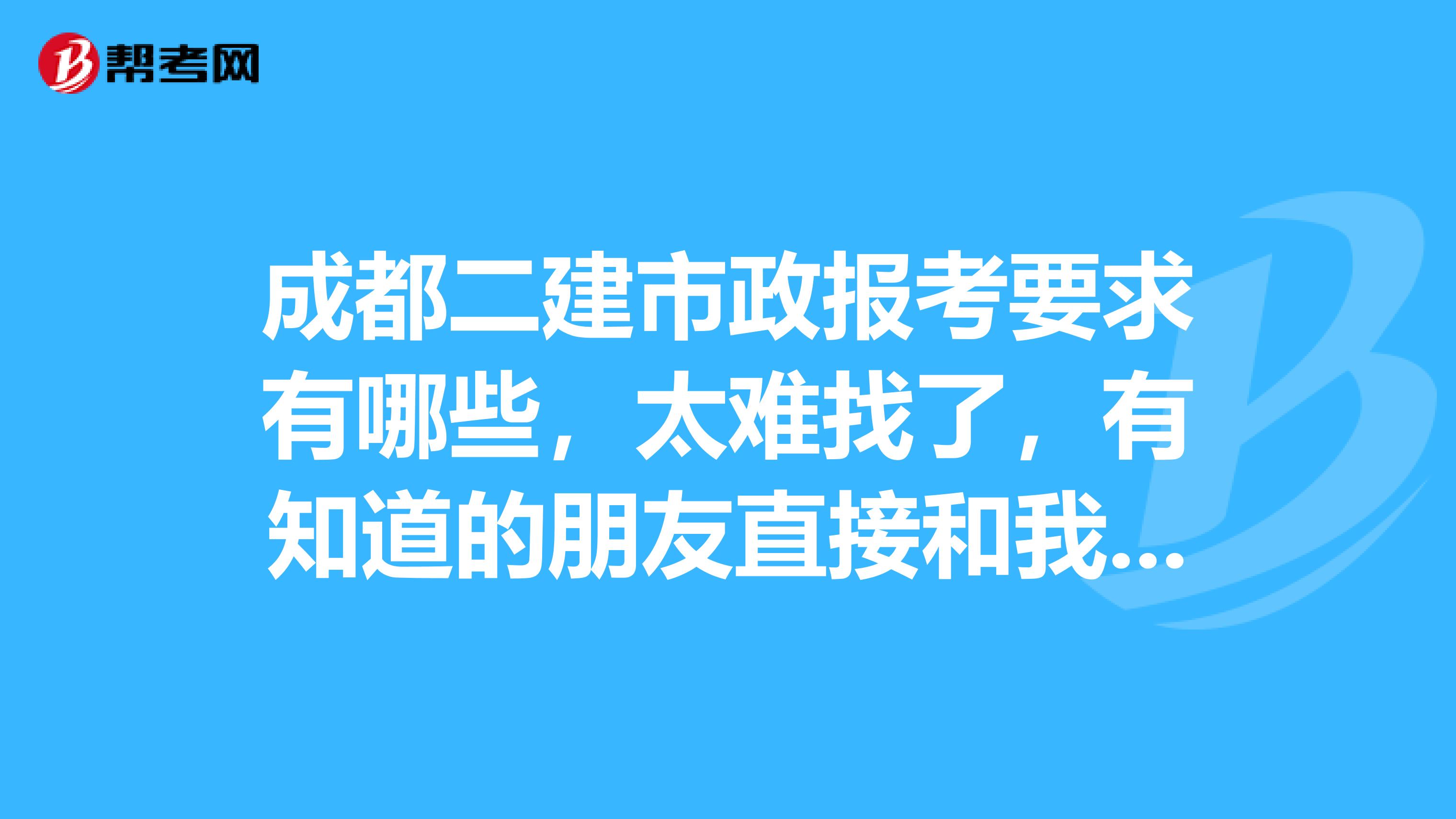 成都二建市政报考要求有哪些，太难找了，有知道的朋友直接和我说说吧，感谢