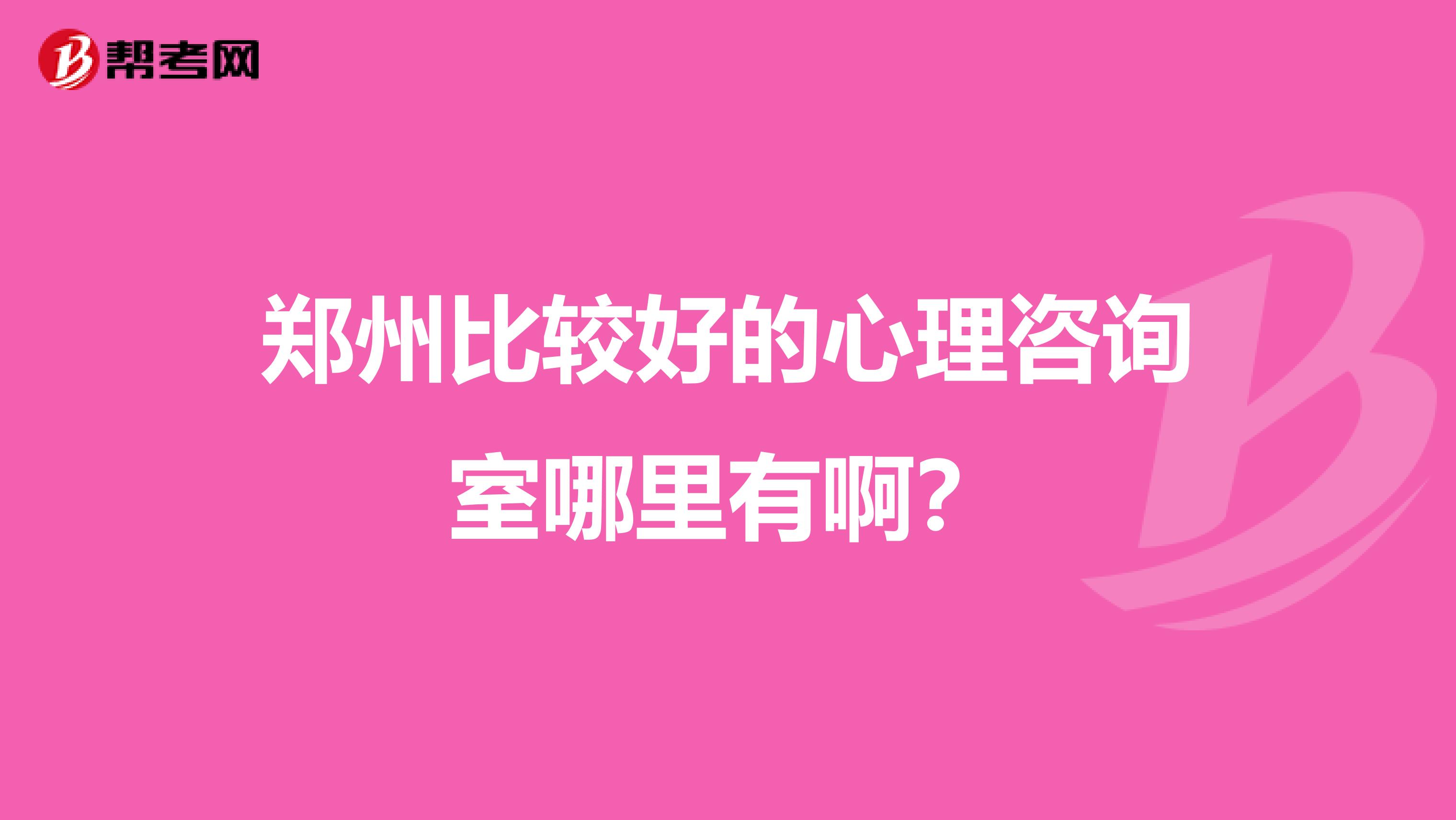 郑州比较好的心理咨询室哪里有啊?