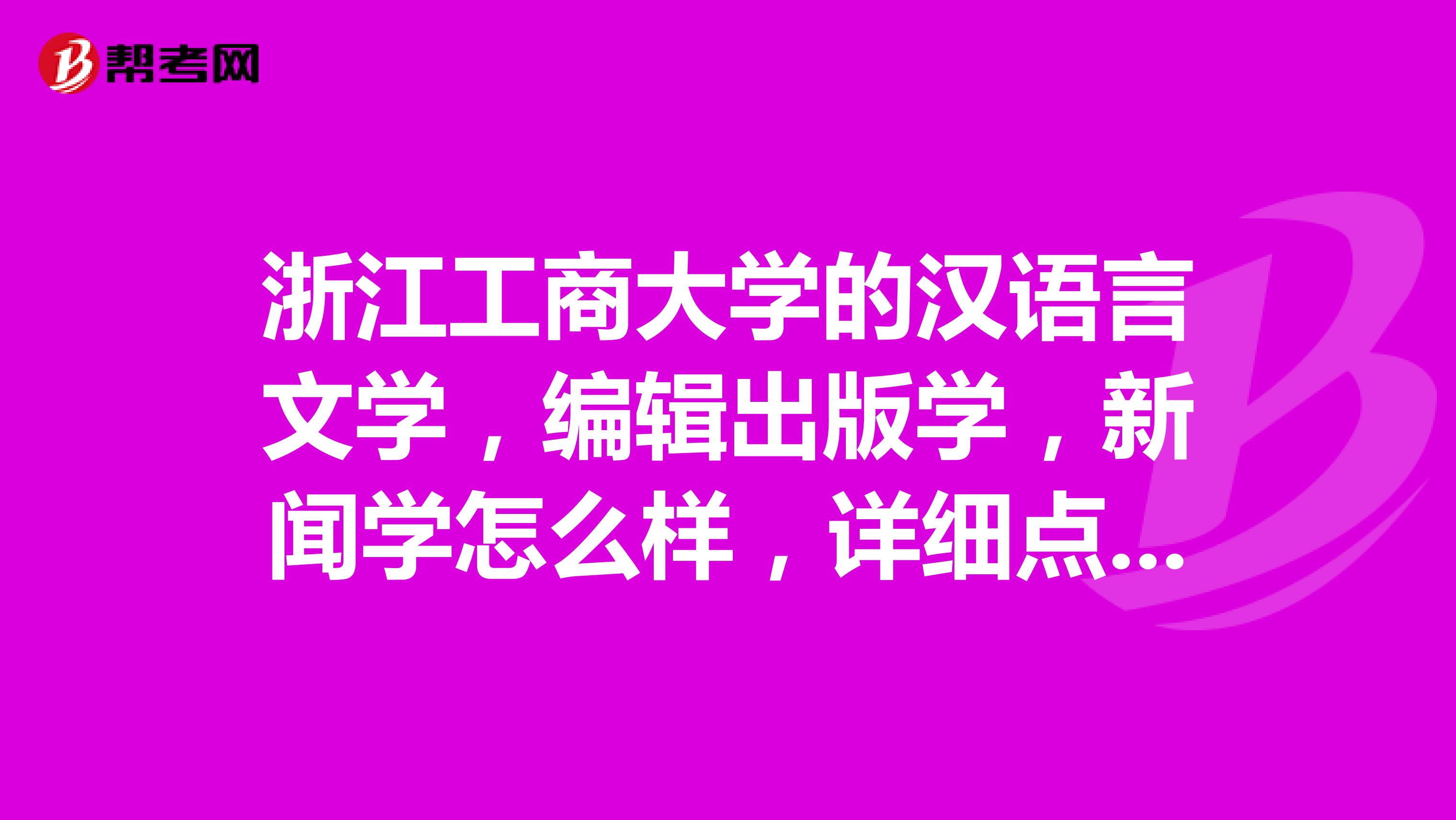 浙江工商大学的汉语言文学,编辑出版学,新闻学怎么样,详细点说。