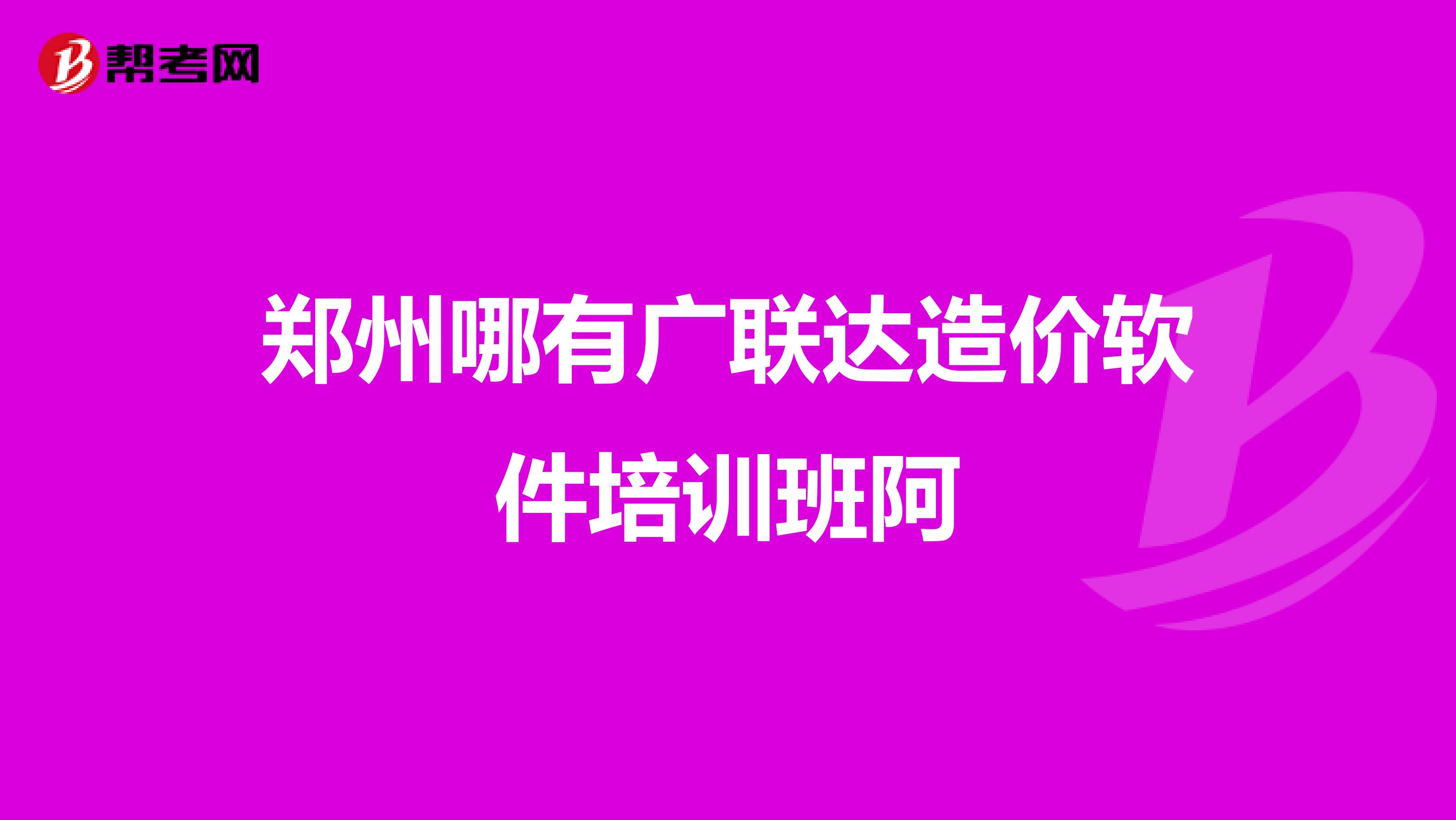 郑州哪有广联达造价软件培训班阿