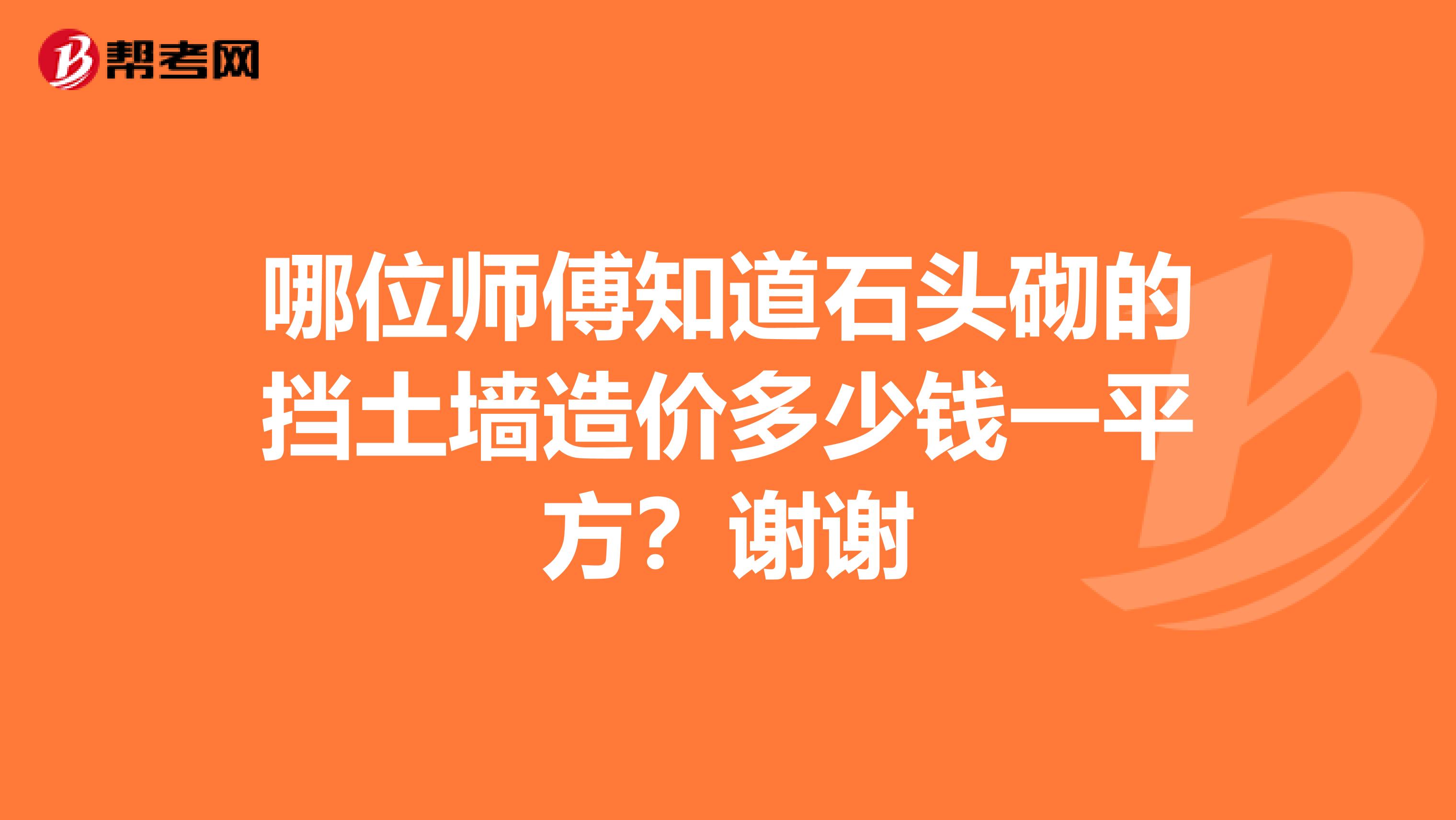 哪位师傅知道石头砌的挡土墙造价多少钱一平方？谢谢