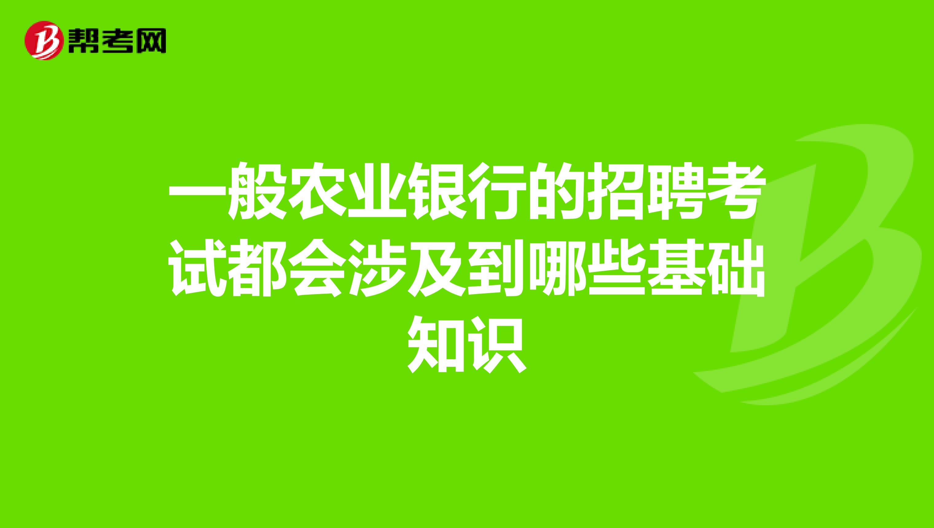 一般农业银行的招聘考试都会涉及到哪些基础知识