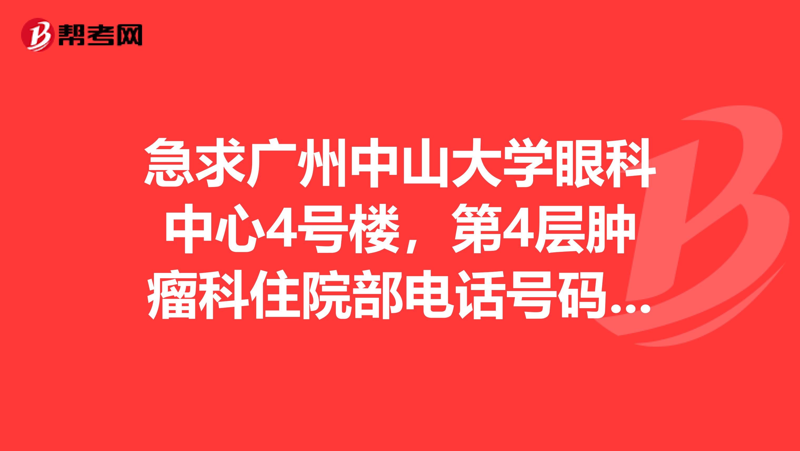 急求广州中山大学眼科中心4号楼,第4层肿瘤科住院部电话号码,想找以前的主治医生复印病历,不知道她那