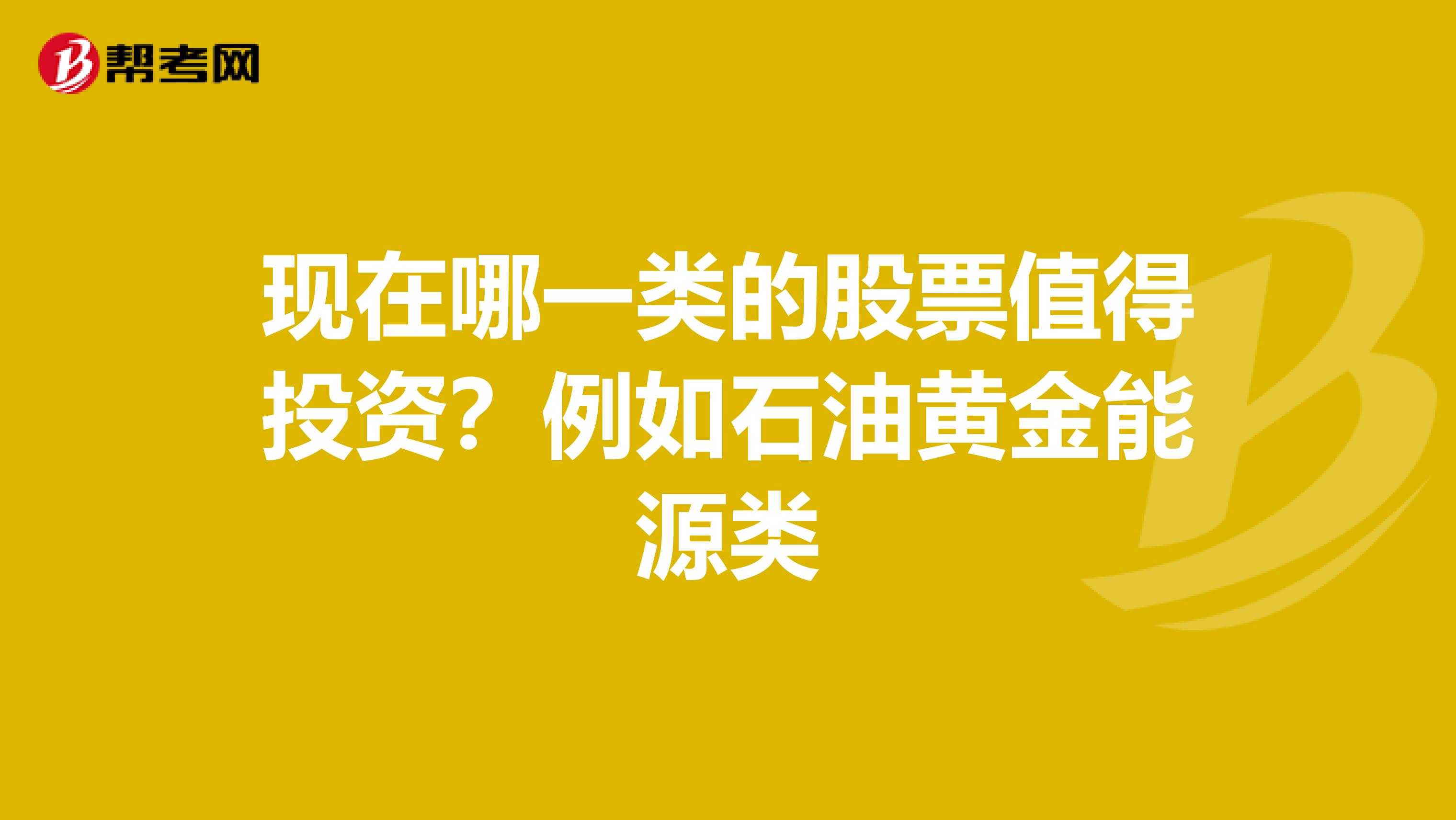 现在哪一类的股票值得投资？例如石油黄金能源类