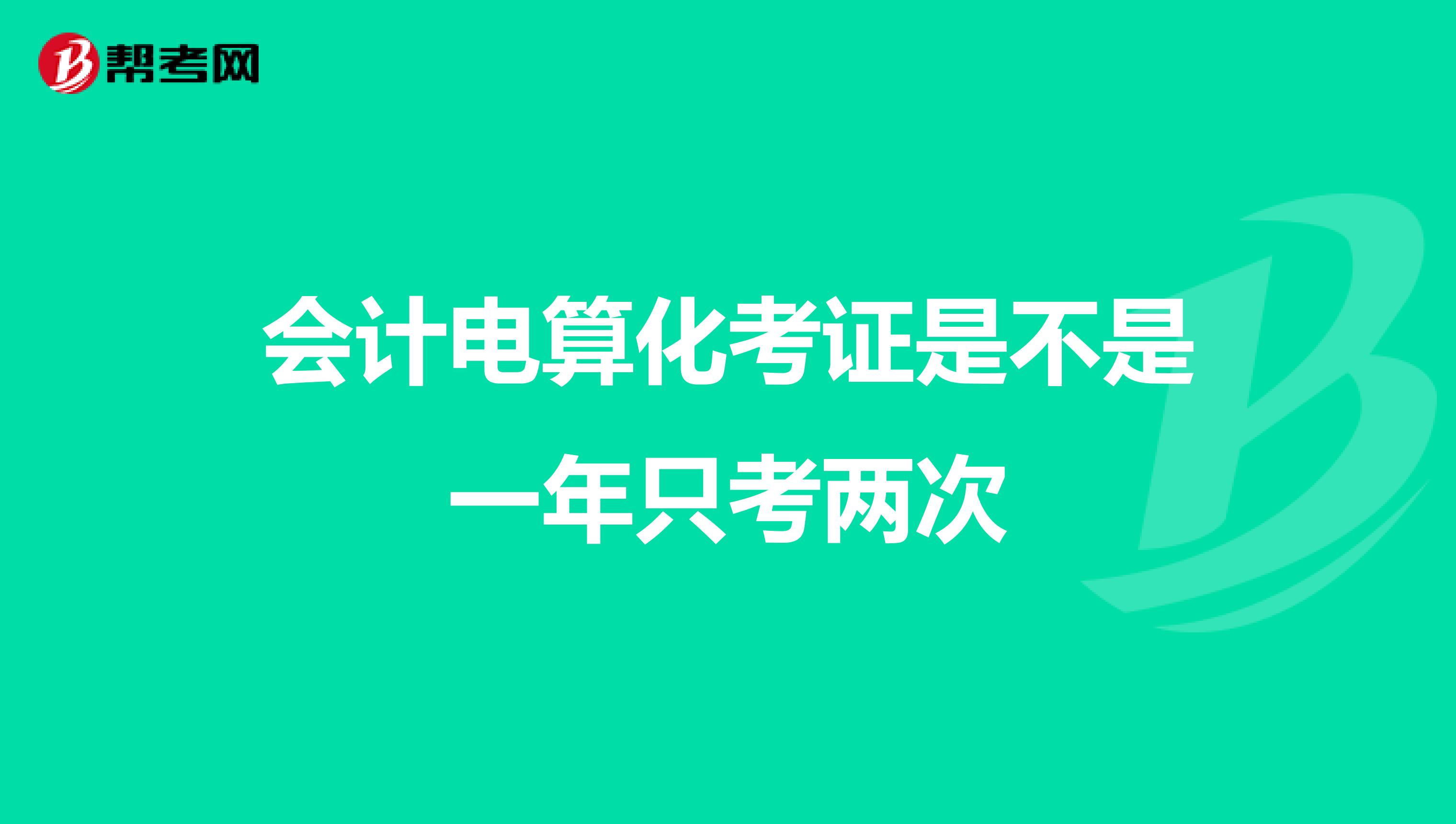 会计电算化考证是不是一年只考两次